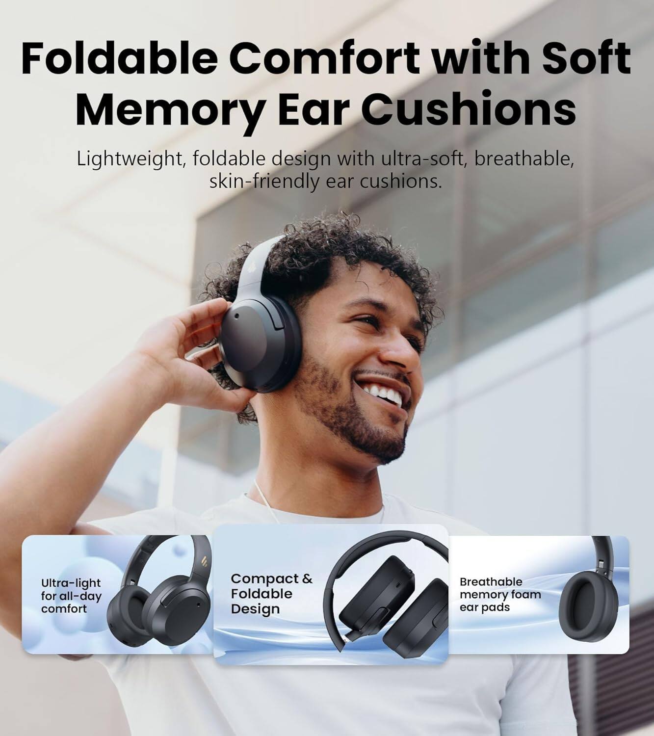 Foldable Comfort with Soft Memory Ear Cushions

Lightweight, foldable design with ultra-soft, breathable, skin-friendly ear cushions.

- Ultra-light for all-day comfort
- Compact & Foldable Design
- Breathable memory foam ear pads