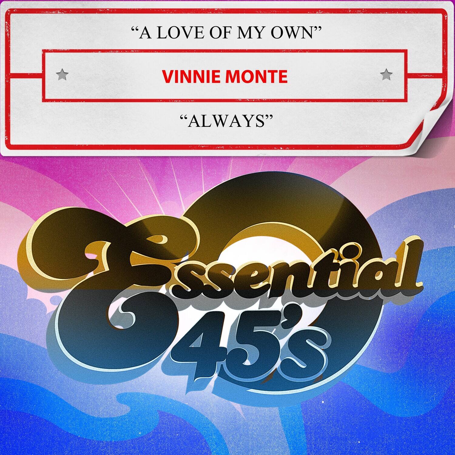 "A LOVE OF MY OWN"  
VINNIE MONTE  
"ALWAYS"  

Essential 45's