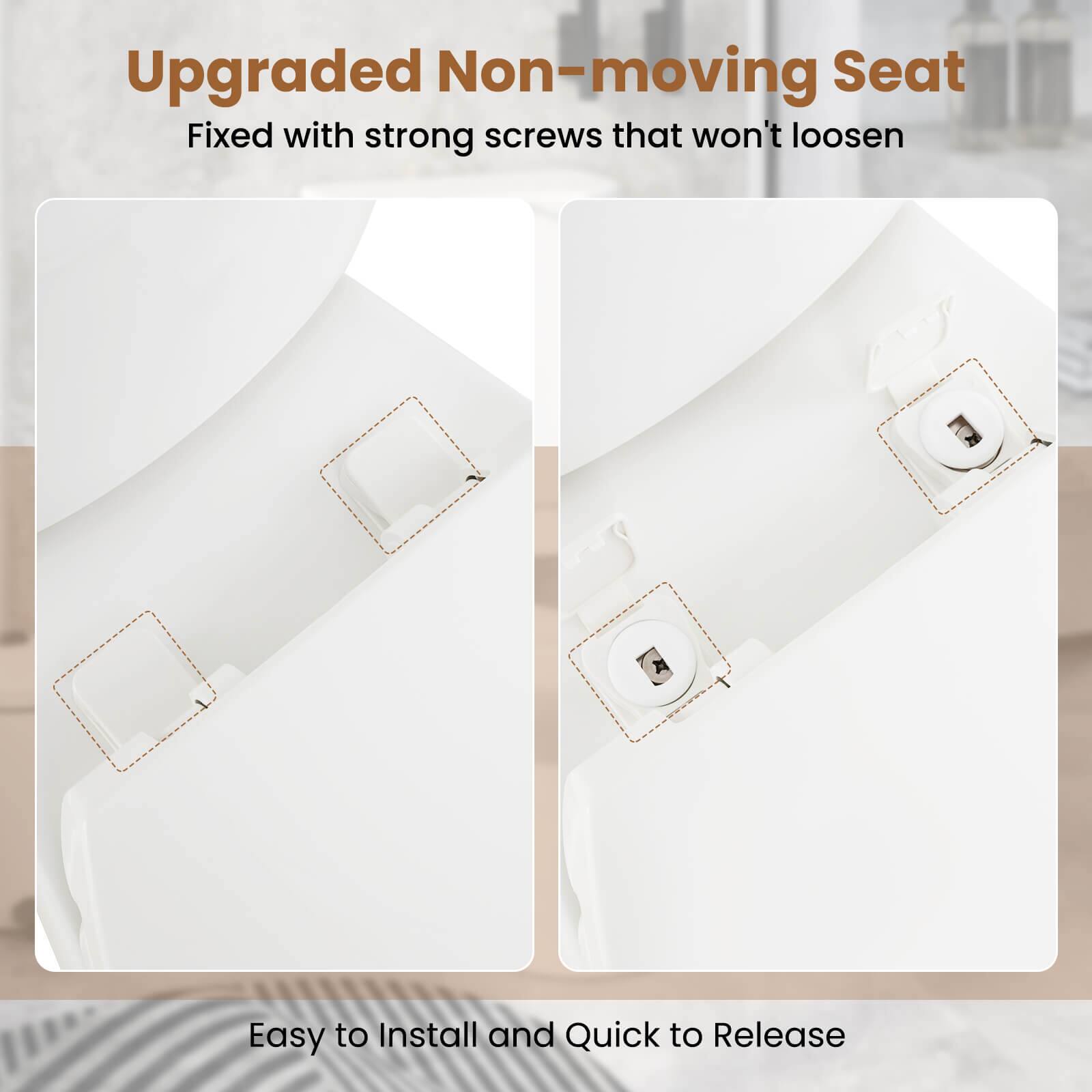 Upgraded Non-moving Seat  
Fixed with strong screws that won't loosen  

Easy to Install and Quick to Release