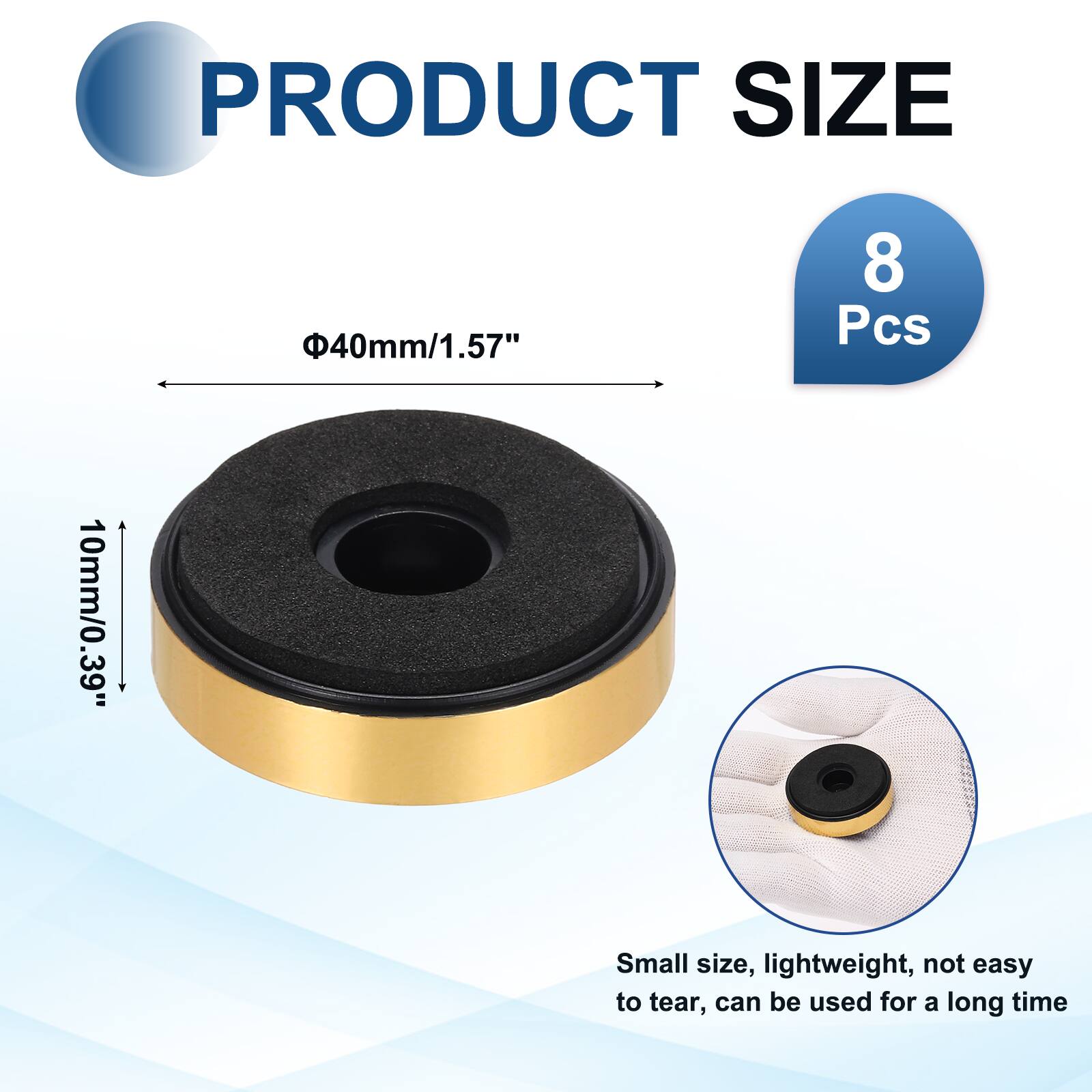 PRODUCT SIZE  
Φ40mm/1.57"  
8 Pcs  
10mm/0.39"  
Small size, lightweight, not easy to tear, can be used for a long time