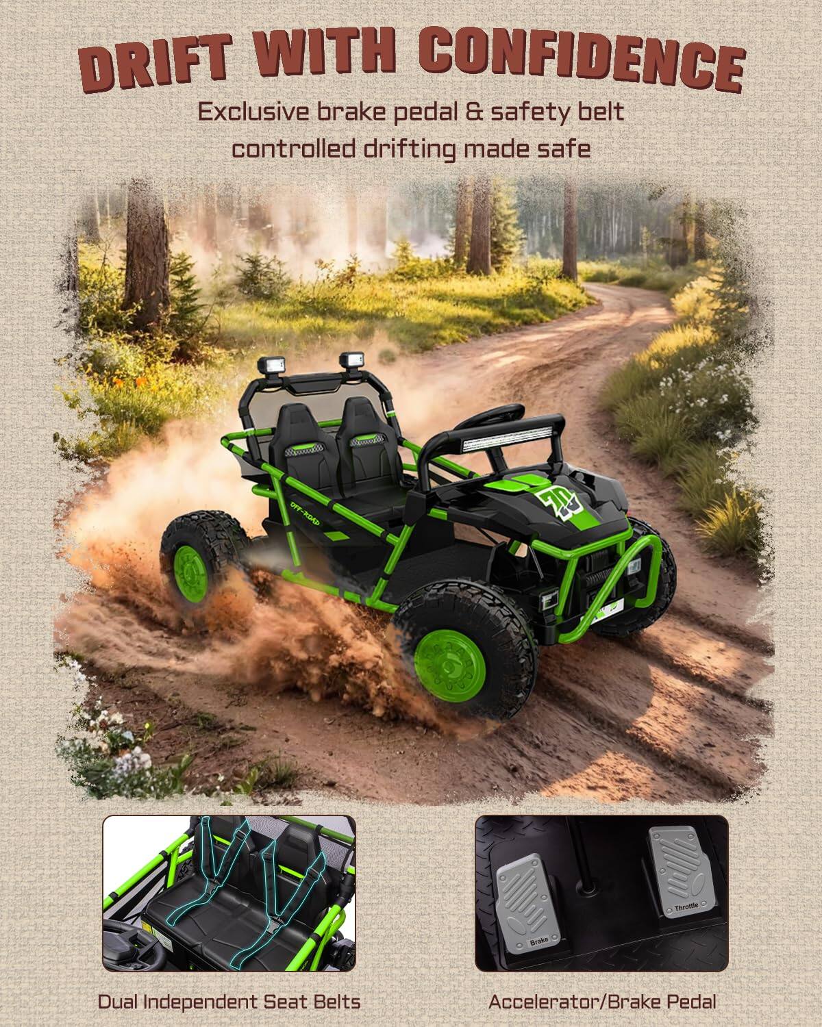 DRIFT WITH CONFIDENCE  
Exclusive brake pedal & safety belt controlled drifting made safe  

Dual Independent Seat Belts  
Accelerator/Brake Pedal