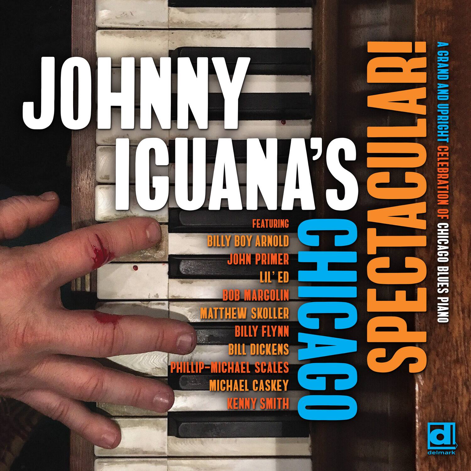 JOHNNY IGUANA'S  
CHICAGO  
SPECTACULAR!  

A Grand and Upright Celebration of Chicago Blues Piano  

Featuring:  
BILLY BOY ARNOLD  
JOHN PRIMER  
LIL' ED  
BOB MARGOLIN  
MATTHEW SKOLLER  
BILLY FLYNN  
BILL DICKENS  
PHILLIP-MICHAEL SCALES  
MICHAEL CASKEY  
KENNY SMITH  

delmark