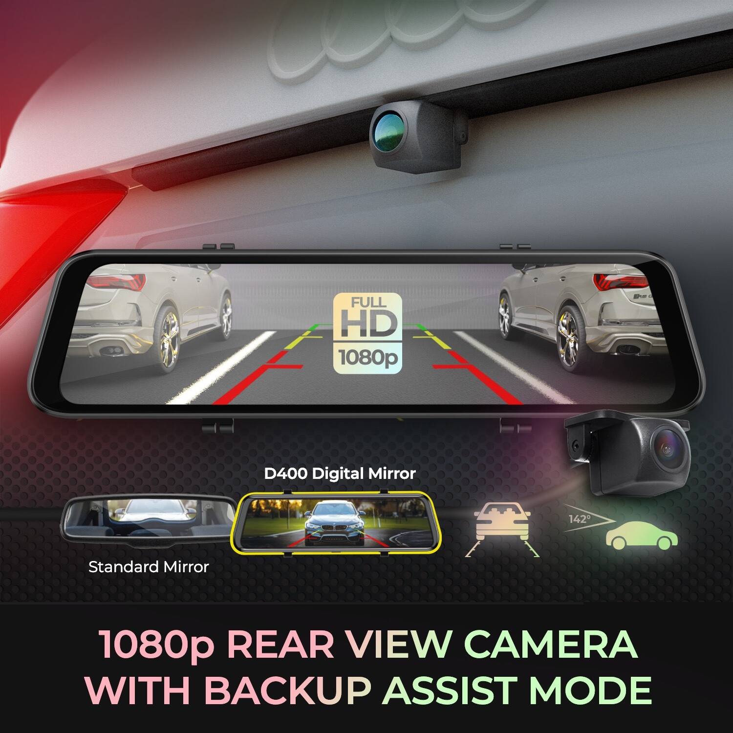 FULL HD 1080p  
D400 Digital Mirror  
142° Standard Mirror  
1080p REAR VIEW CAMERA WITH BACKUP ASSIST MODE