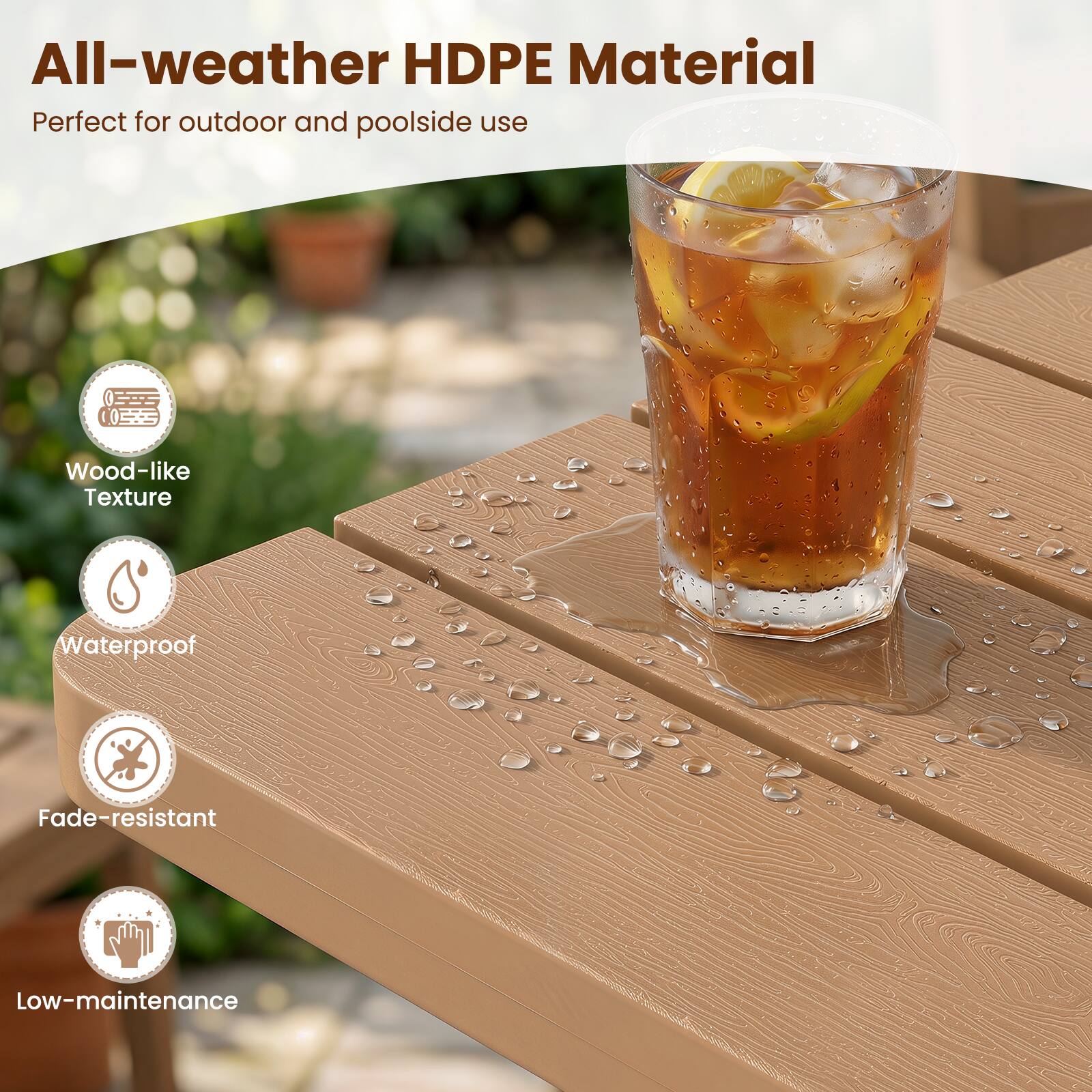 All-weather HDPE Material  
Perfect for outdoor and poolside use  
Wood-like Texture  
Waterproof  
Fade-resistant  
Low-maintenance