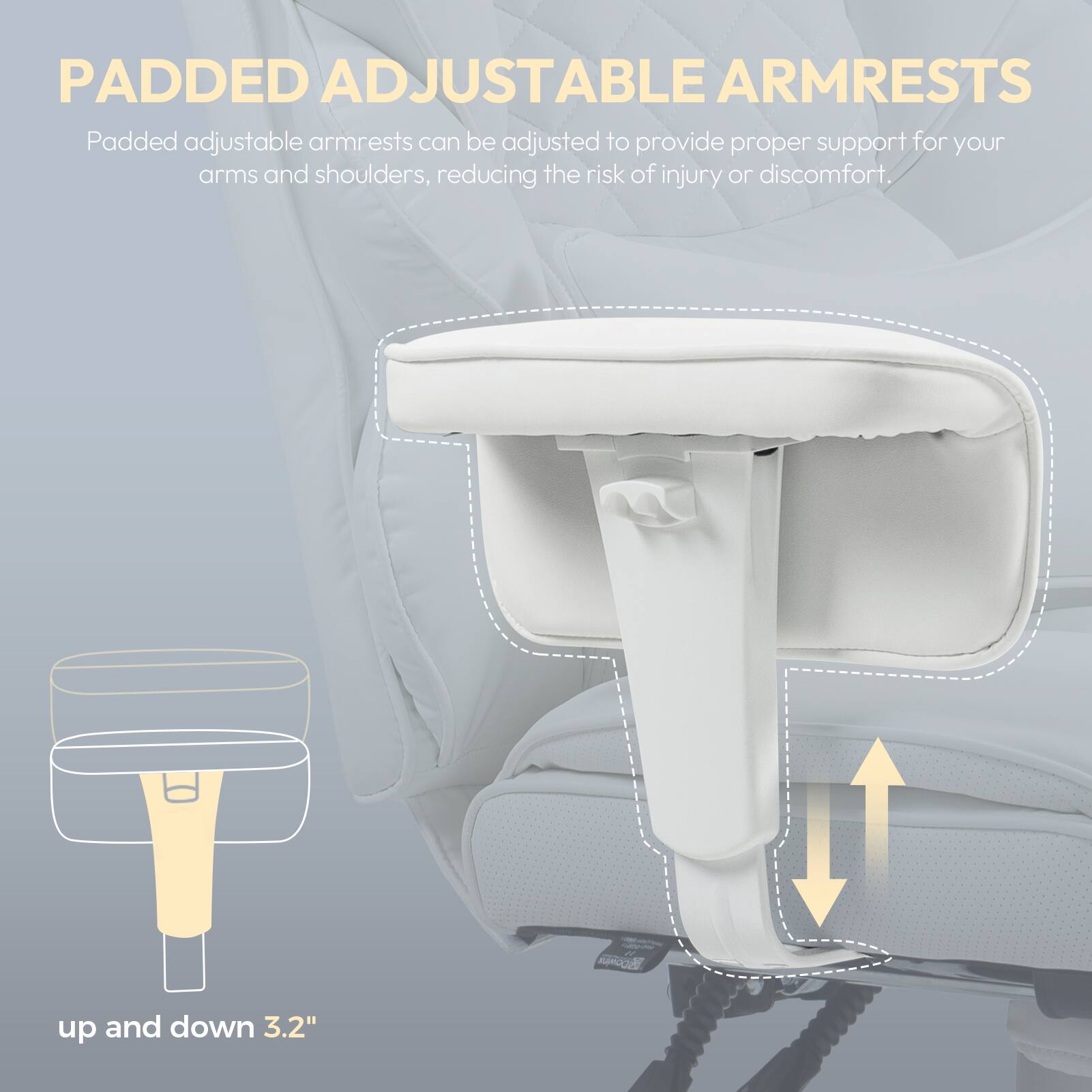 PADDED ADJUSTABLE ARMRESTS

Padded adjustable armrests can be adjusted to provide proper support for your arms and shoulders, reducing the risk of injury or discomfort.

up and down 3.2"