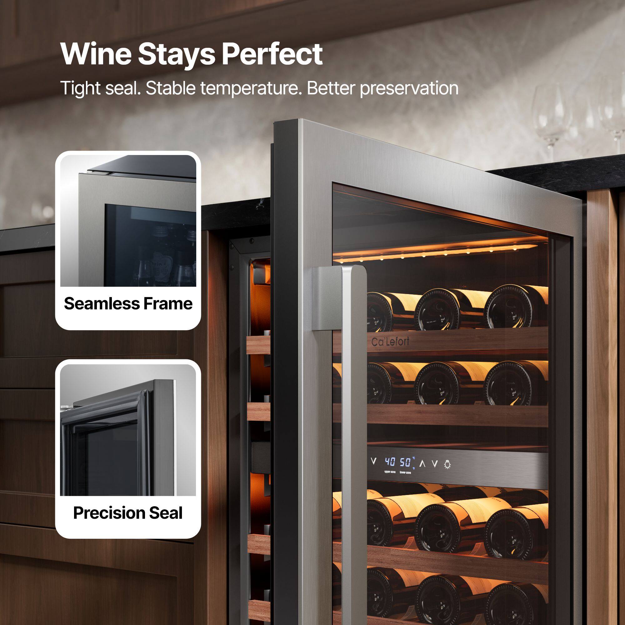 Wine Stays Perfect  
Tight seal. Stable temperature. Better preservation  

Seamless Frame  
Precision Seal  

Ca'LeFort  
V 40 50 V 0