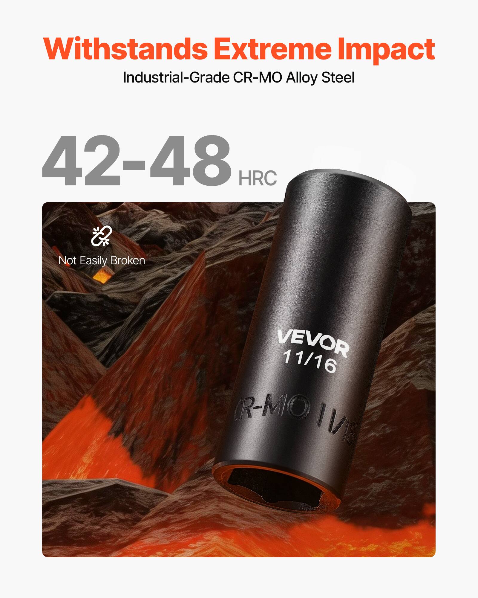 Withstands Extreme Impact  
Industrial-Grade CR-MO Alloy Steel  
42-48 HRC  
Not Easily Broken  
VEVOR 11/16 (R-MIO 11/16)