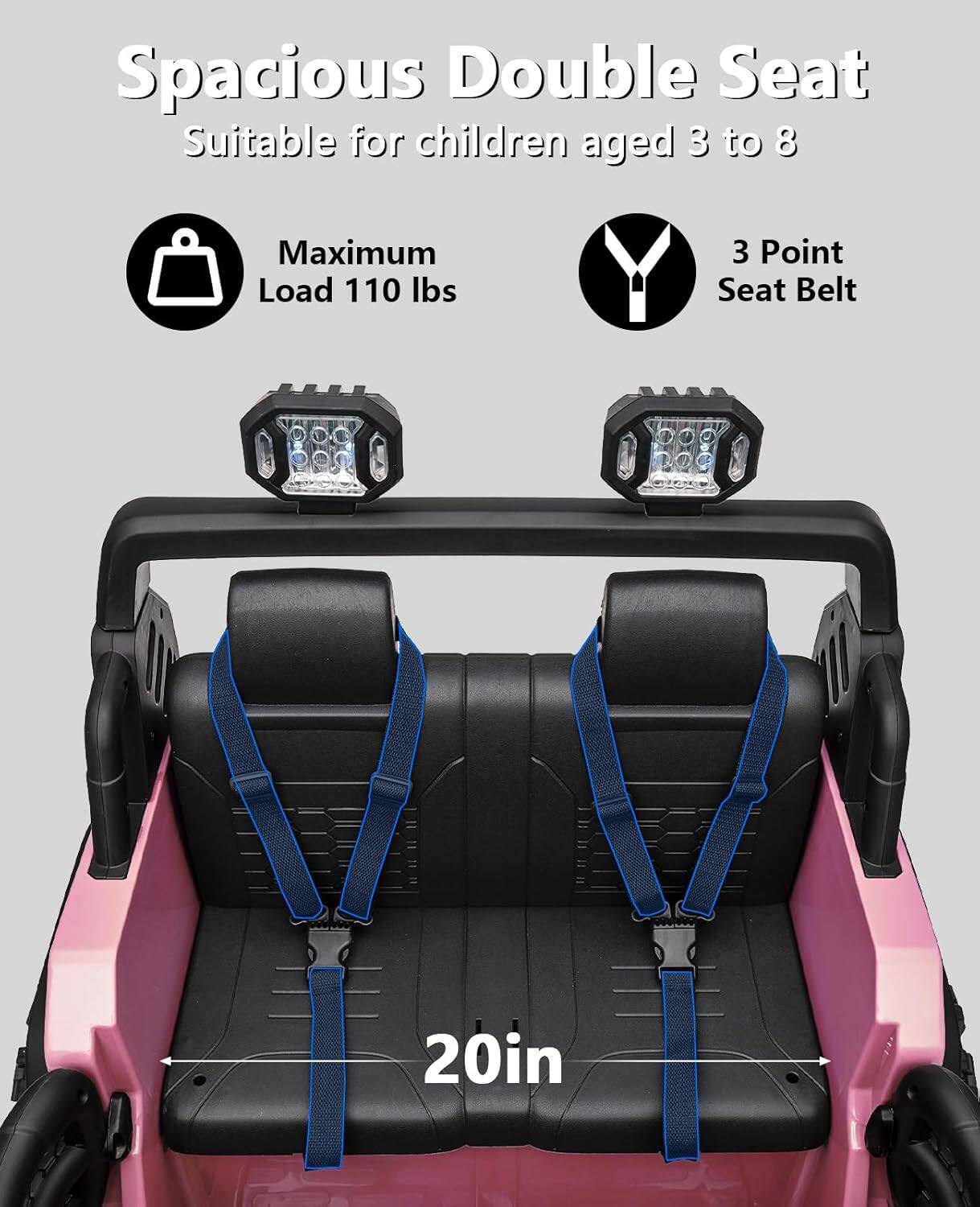 Spacious Double Seat  
Suitable for children aged 3 to 8  

Maximum Load 110 lbs  

3 Point Seat Belt  

20in