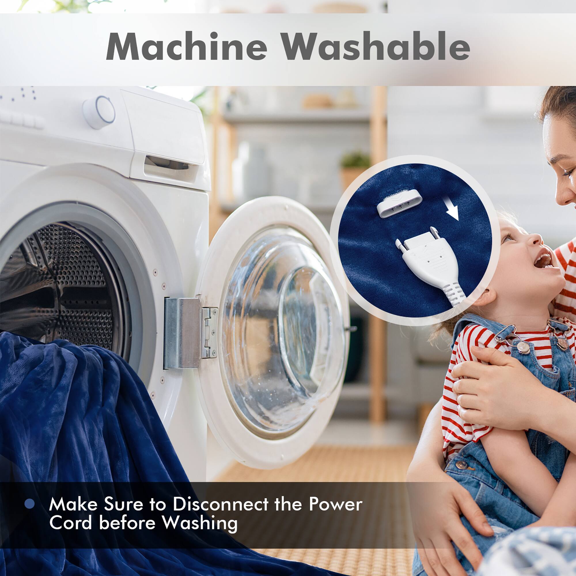 Machine Washable: Make sure to disconnect the power cord before washing.