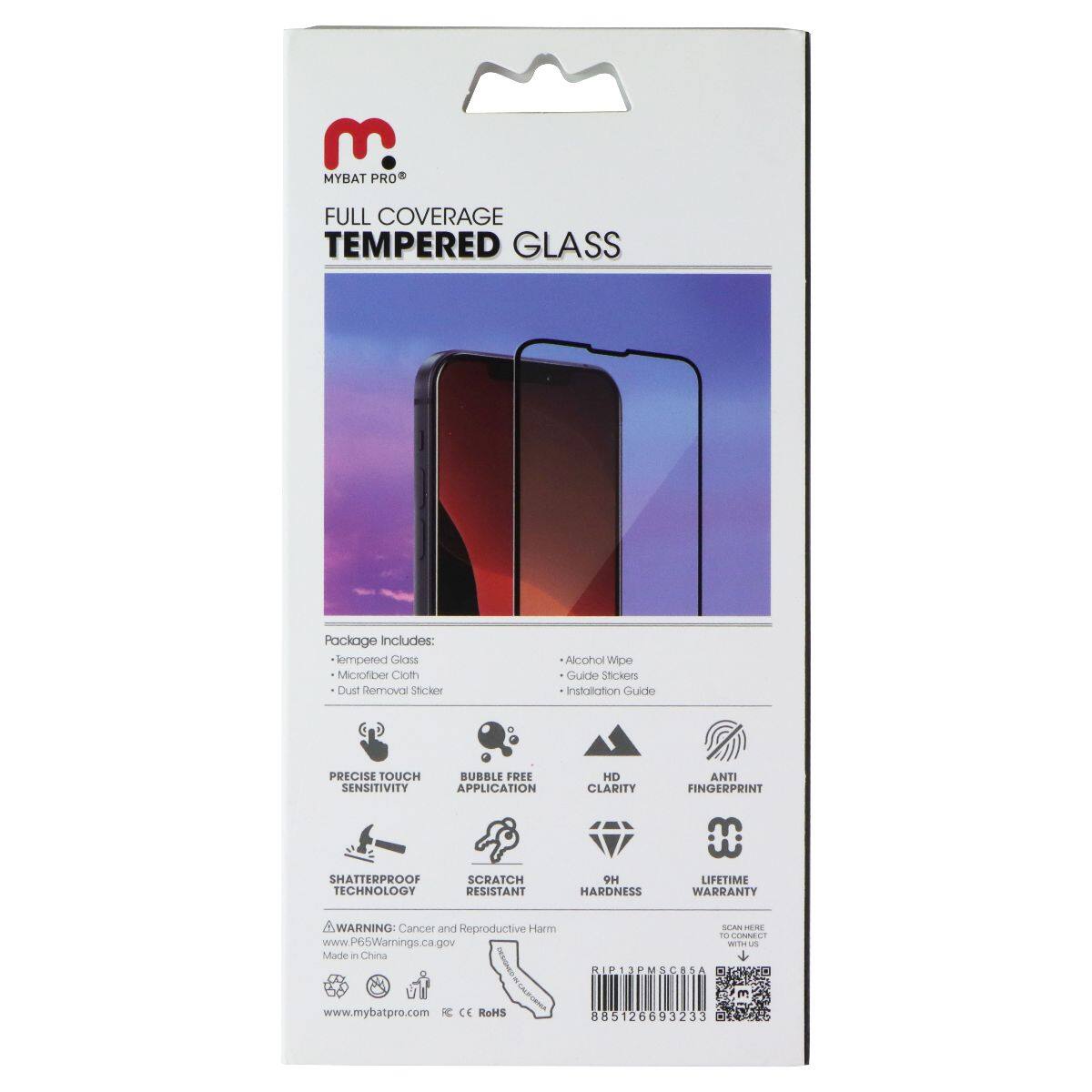 MYBAT PRO FULL COVERAGE TEMPERED GLASS

Package includes:
- Tempered Glass
- Microfiber Cloth
- Dust Removal Sticker
- Alcohol Wipe
- Guide Stickers
- Installation Guide

PRECISE TOUCH SENSITIVITY
BUBBLE FREE APPLICATION
HD CLARITY
ANTI FINGERPRINT
SHATTERPROOF TECHNOLOGY
SCRATCH RESISTANT
9H HARDNESS
LIFETIME WARRANTY

WARNING: Cancer and Reproductive Harm
www.P65Warnings.ca.gov

Made in China

www.mybatpro.com

KIP13PMSC8SA
885126693233