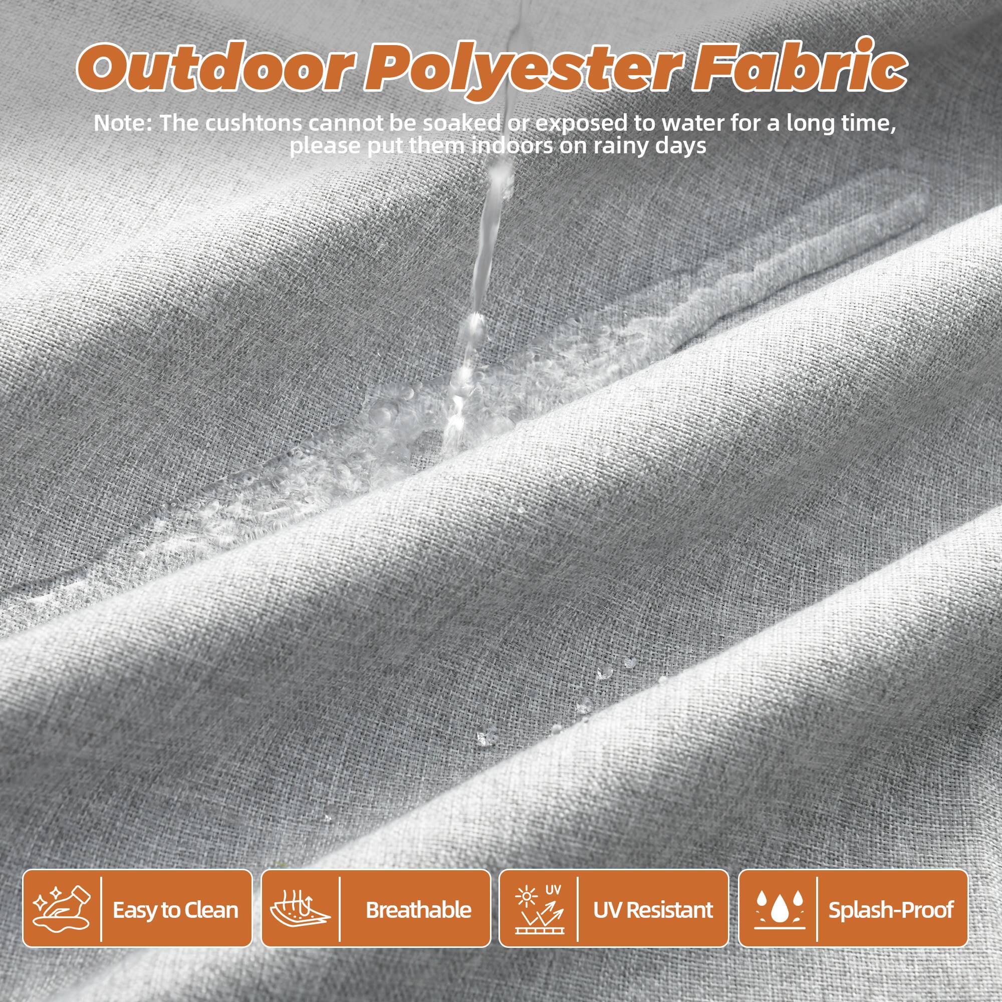 Outdoor Polyester Fabric

Note: The cushions cannot be soaked or exposed to water for a long time, please put them indoors on rainy days

- Easy to Clean
- Breathable
- UV Resistant
- Splash-Proof