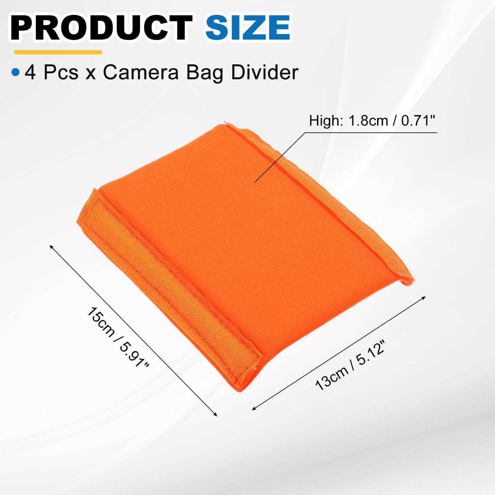 PRODUCT SIZE

4 Pcs x Camera Bag Divider

High: 1.8cm / 0.71"

15cm / 5.91"

13cm / 5.12"