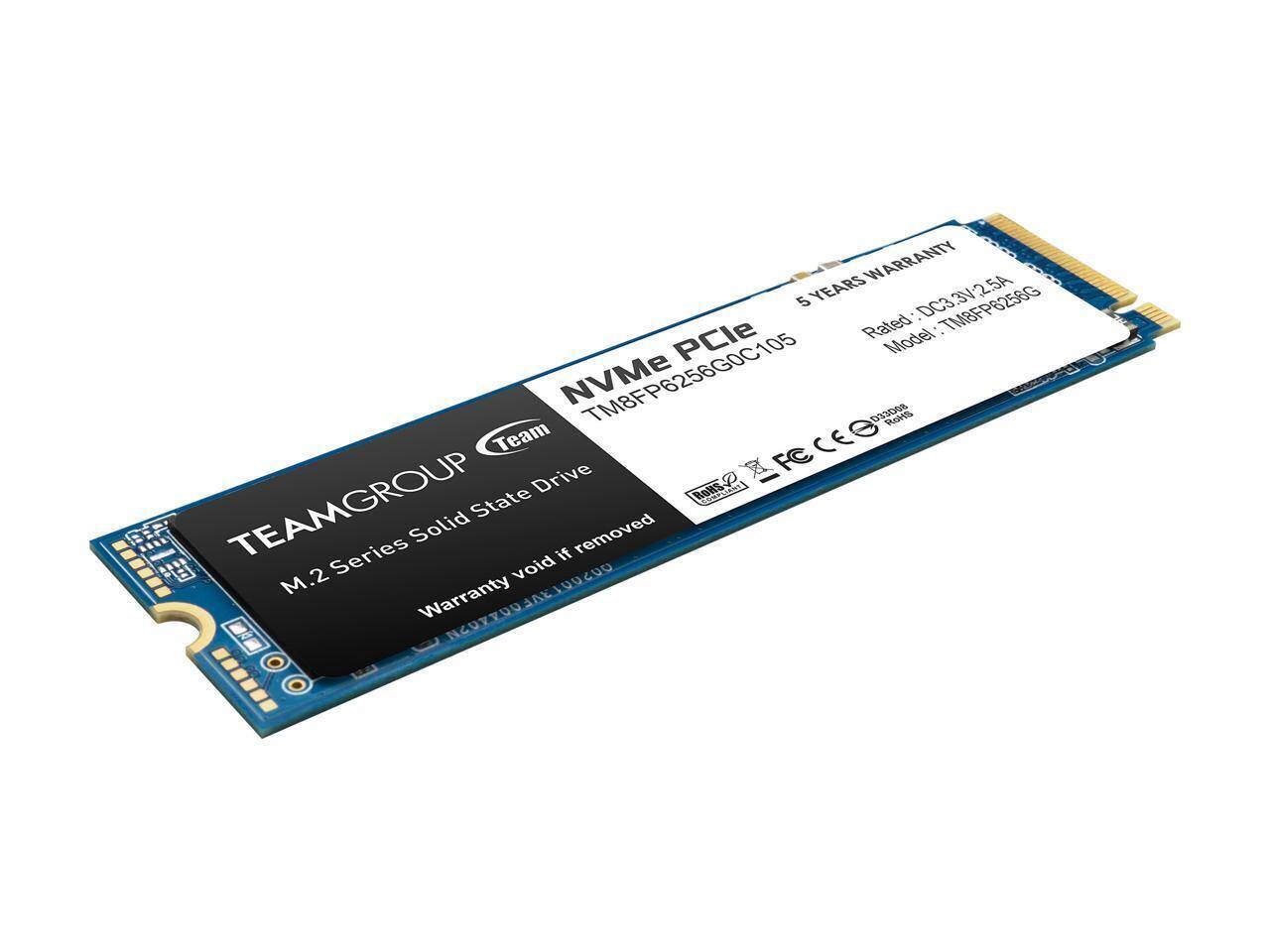 WARRANTY 5 YEARS  
3V-25A Rated  
TM8FP6256G  
PCle Model NVMe  
TM8FP6256G0C105  
033008  
PLOHS  
Team  
CE  
Drive  
RoltS  
PAFECEB  
FC  
TEAMGROUP  
State & Solid removed  
Series if M.2  
void Warranty  
PCORPORFAEIQUCUO  

TEAMGROUP  
M.2 Series Solid State Drive  
Warranty void if removed  

5 YEARS WARRANTY  
Rated: DC3.3V/2.5A  
Model: TM8FP6256G  
TM8FP6256G0C105  
FC CE