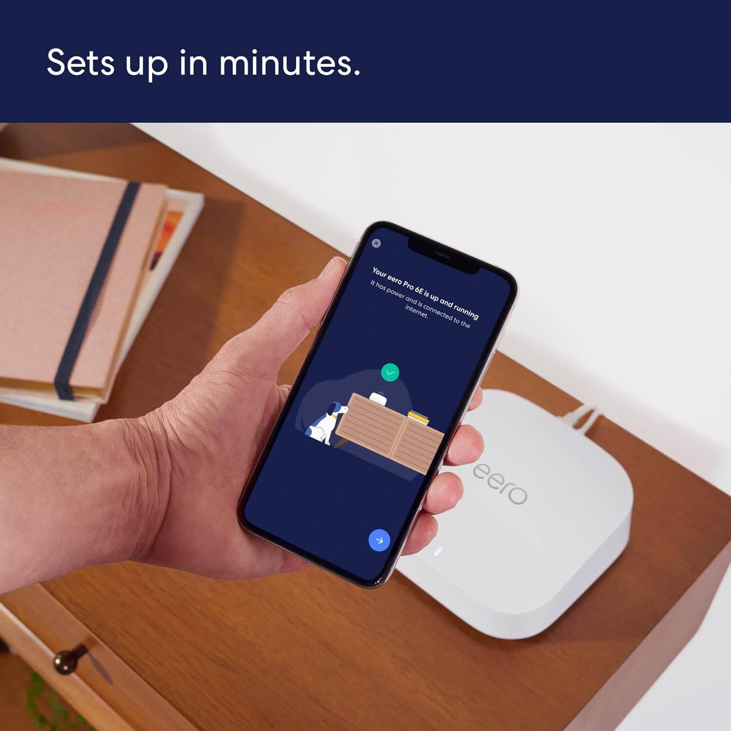 Sets up in minutes.  
Your eero Pro 6E is up and running. It has power and is connected to the internet.
