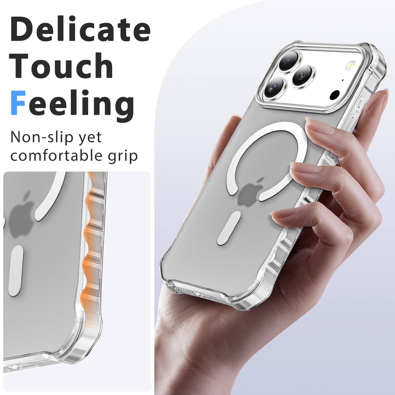 Delicate Touch Feeling  
Non-slip yet comfortable grip