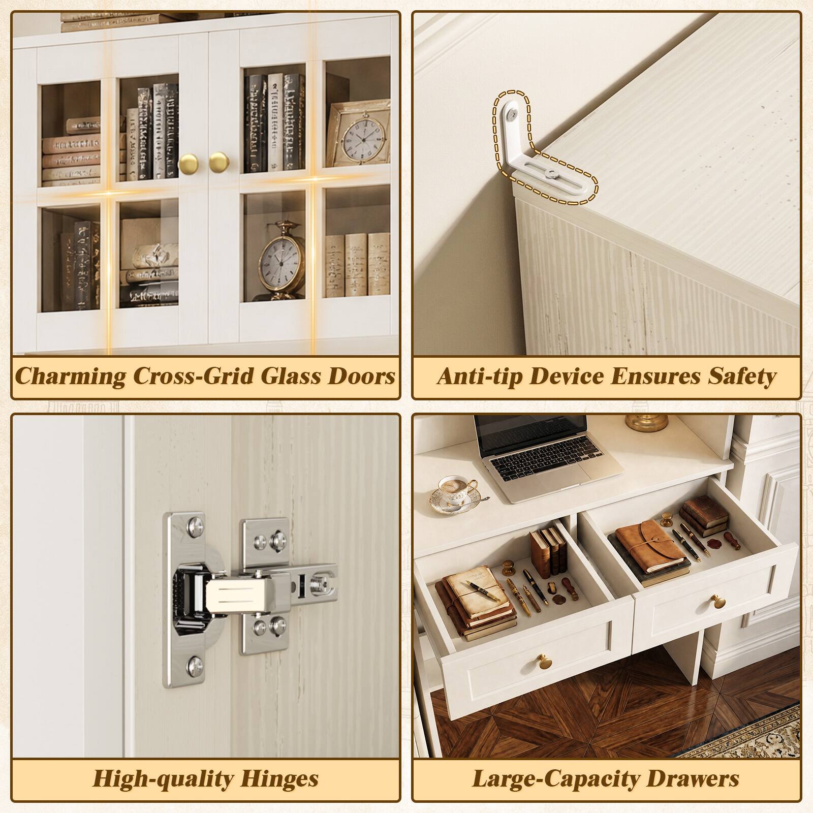 COLORIE
: : 0 N F H A 0 1
Charming Cross-Grid Glass Doors Anti-tip Device Ensures Safety 
High-quality Hinges
Large-Capacity Drawers
