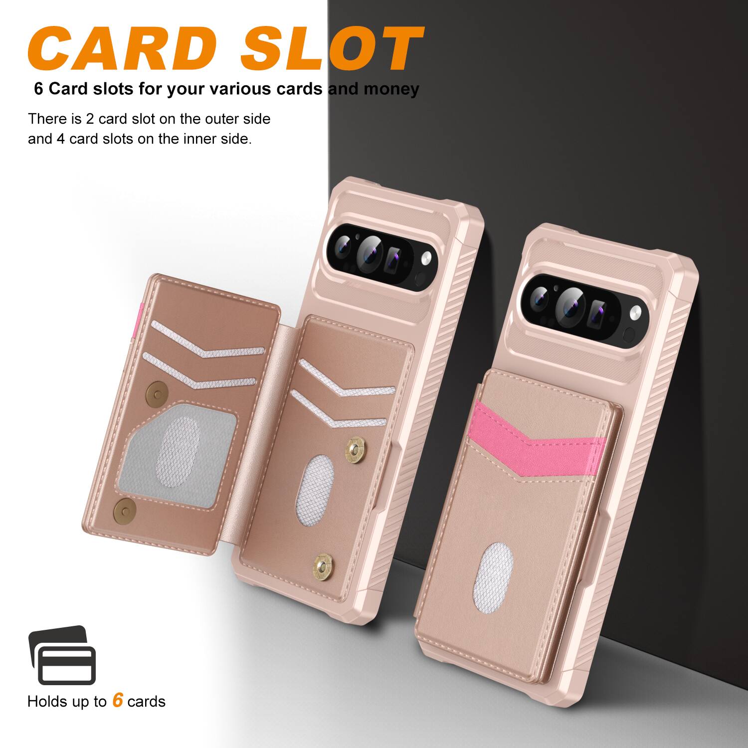 CARD SLOT

6 Card slots for your various cards and money

There is 2 card slot on the outer side and 4 card slots on the inner side.

Holds up to 6 cards