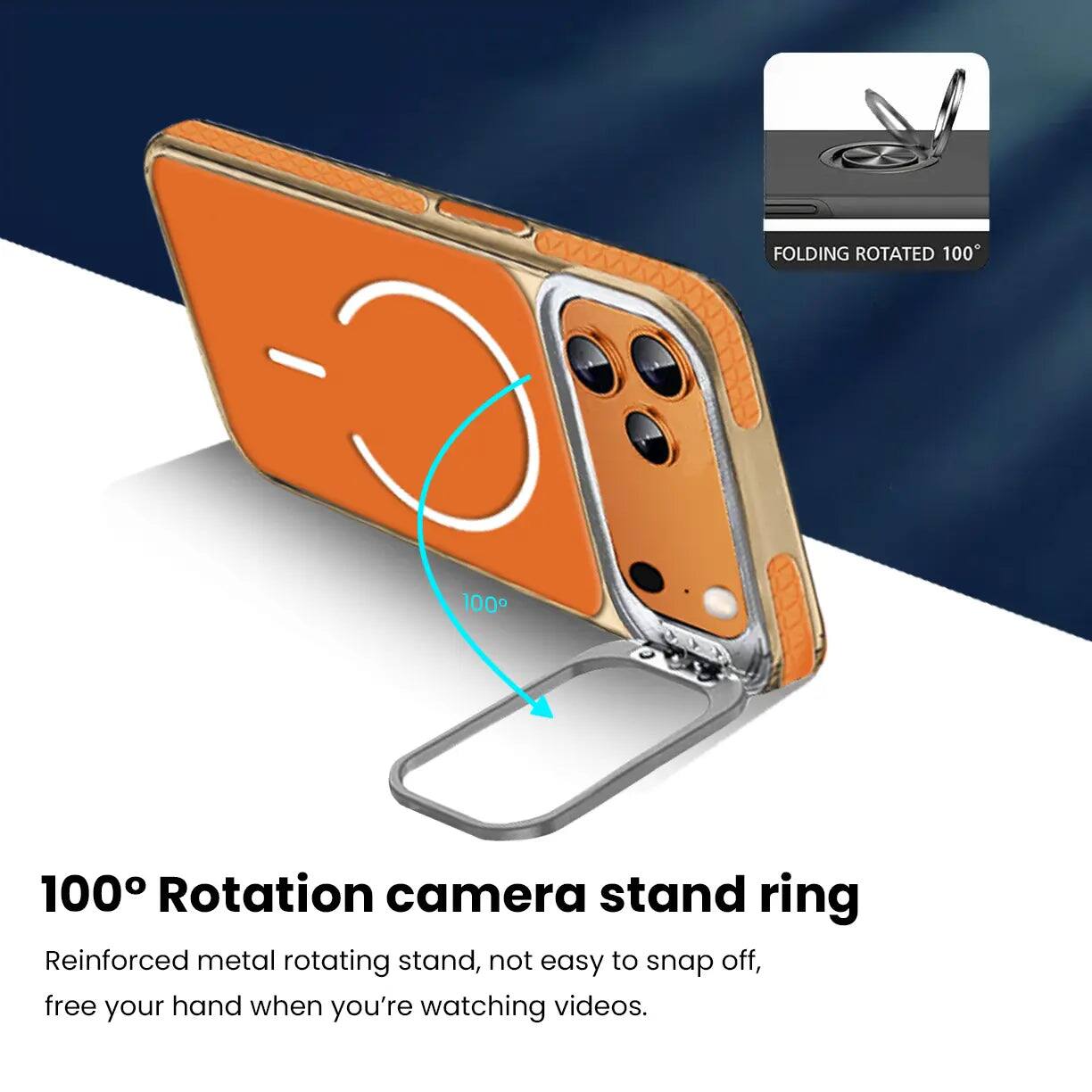 FOLDING ROTATED 100°

100° Rotation camera stand ring
Reinforced metal rotating stand, not easy to snap off, free your hand when you're watching videos.