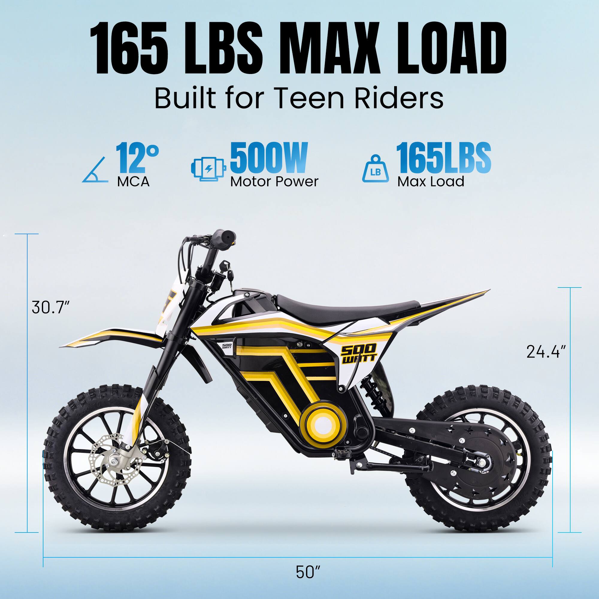 165 LBS MAX LOAD  
Built for Teen Riders  
12° MCA  
500W Motor Power  
165LBS Max Load  
30.7"  
24.4"  
50"