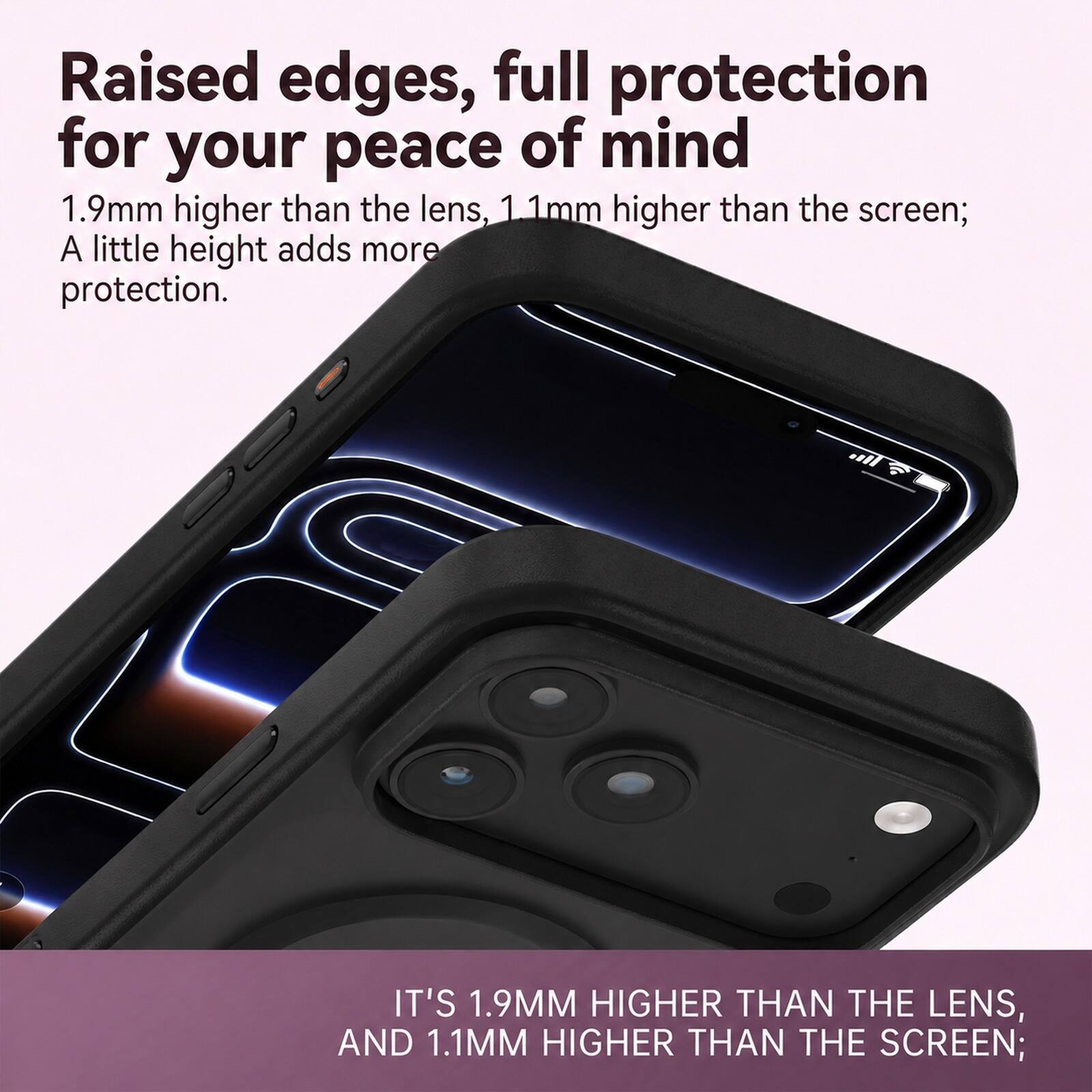 Raised edges, full protection for your peace of mind  
1.9mm higher than the lens, 1.1mm higher than the screen;  
A little height adds more protection.  

IT'S 1.9MM HIGHER THAN THE LENS, AND 1.1MM HIGHER THAN THE SCREEN;