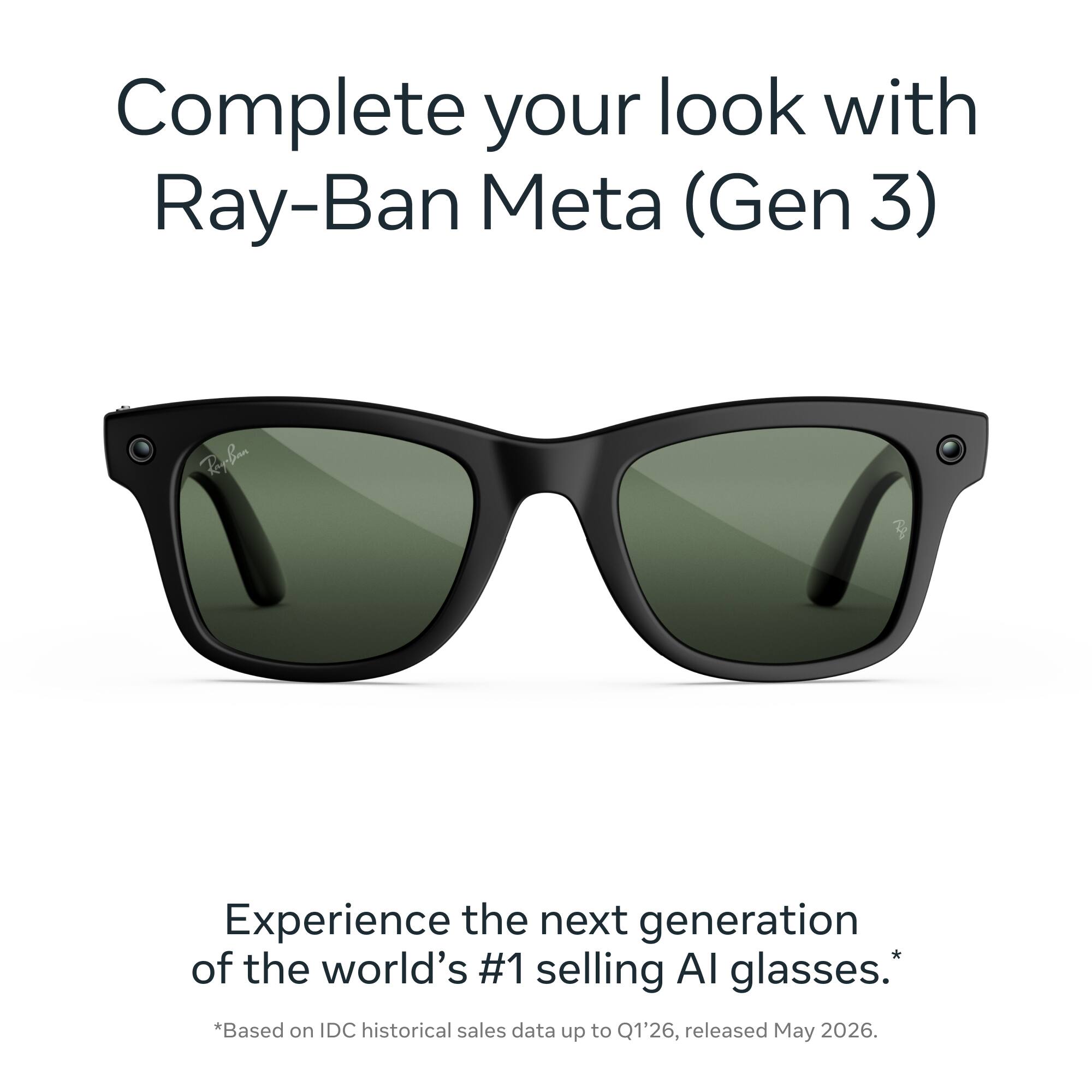 Complete your look with Ray-Ban Meta (Gen 3)

Experience the next generation of the world's #1 selling AI glasses. *Based on IDC historical sales data up to Q1'26, released May 2026.
