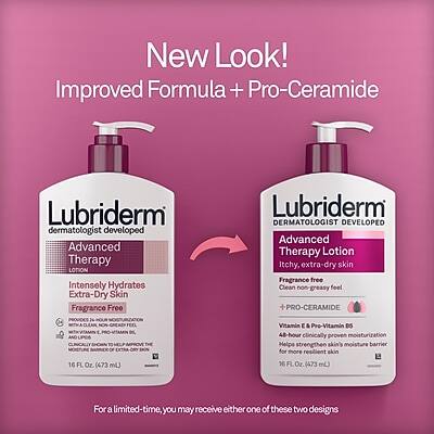 **New Look! Improved Formula + Pro-Ceramide**

**Lubriderm Dermatologist Developed Advanced Therapy Lotion**

- Intensely Hydrates Extra-Dry Skin
- Fragrance Free
- Clean, non-greasy feel
- Vitamin E & Pro-Vitamin B5
- 48-hour clinically proven moisturization
- Helps strengthen skin's moisture barrier for more resilient skin
- 16 FL Oz. (473 mL)

**Lubriderm Dermatologist Developed Advanced Therapy Lotion**

- Itchy, extra-dry skin
- Fragrance Free
- Clean, non-greasy feel
- + PRO-CERAMIDE
- 48-hour clinically proven moisturization
- Helps strengthen skin's moisture barrier for more resilient skin
- 16 FL Oz. (473 mL)

*For a limited time, you may receive either one of these two designs.*