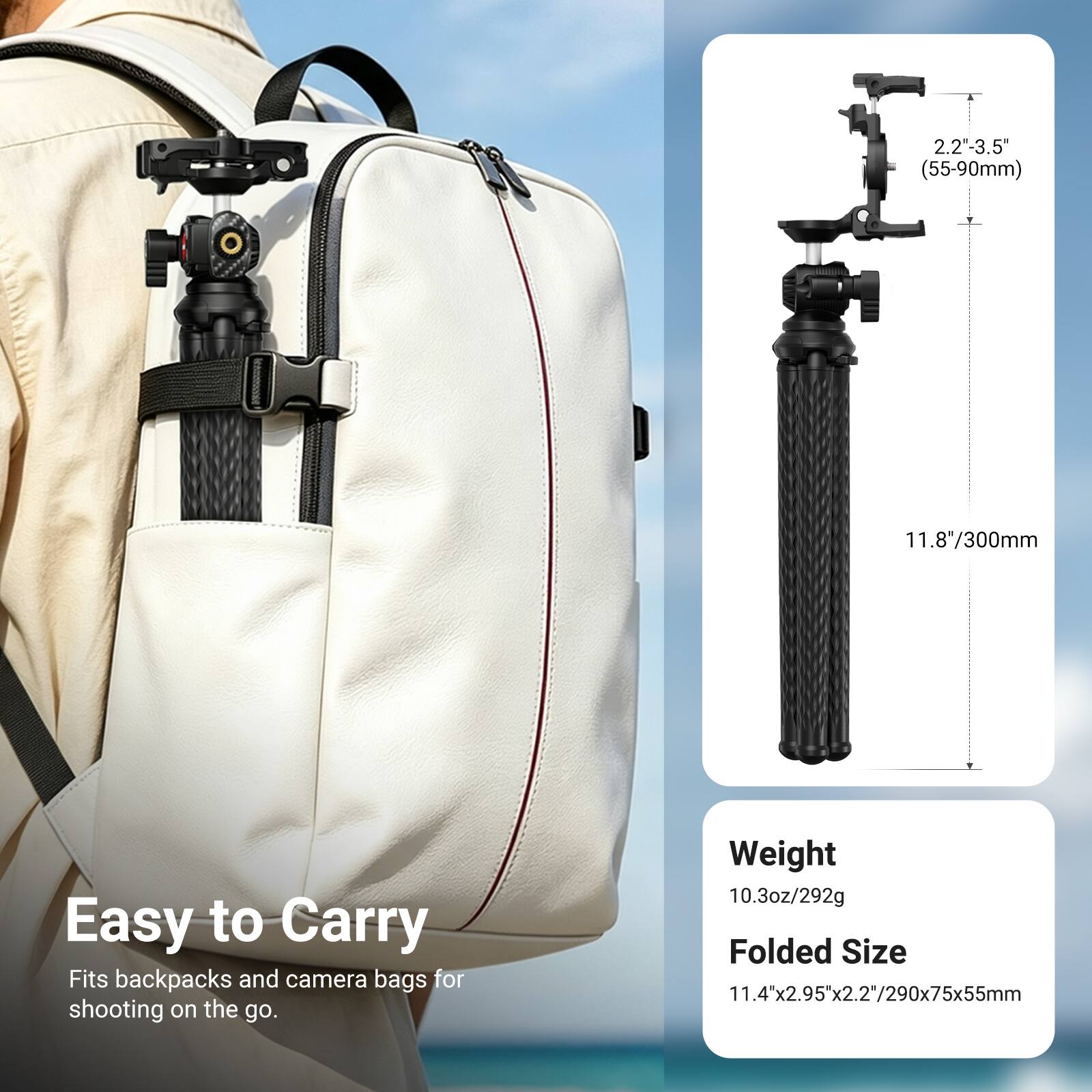 2.2"-3.5" (55-90mm)  
11.8/300mm  

Easy to Carry  
Fits backpacks and camera bags for shooting on the go.  

Weight: 10.3oz/292g  
Folded Size: 11.4"x2.95"x2.2"/290x75x55mm