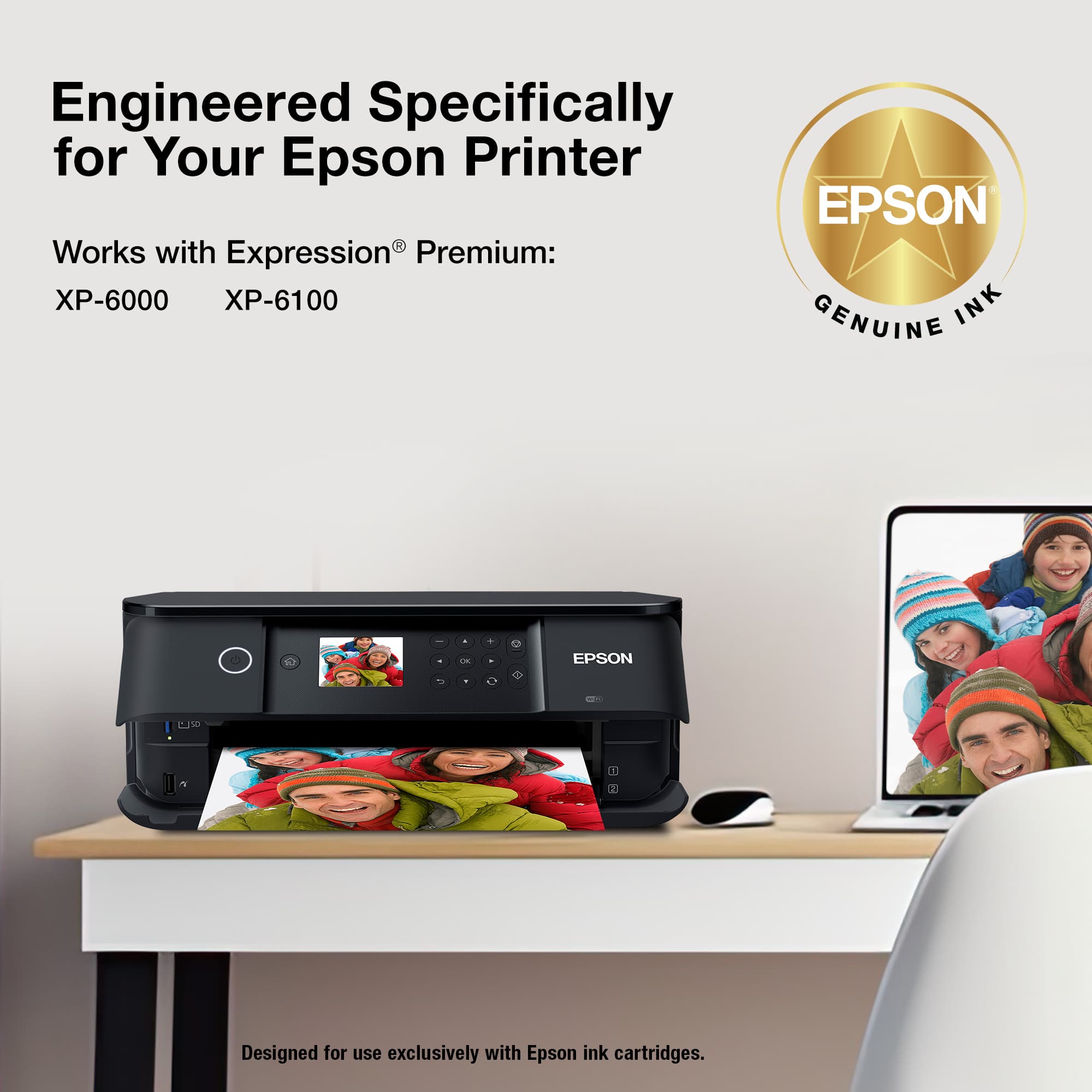 Engineered Specifically for Your Epson Printer
Works with Expression® Premium:
XP-6000 XP-6100
Designed for use exclusively with Epson ink cartridges.