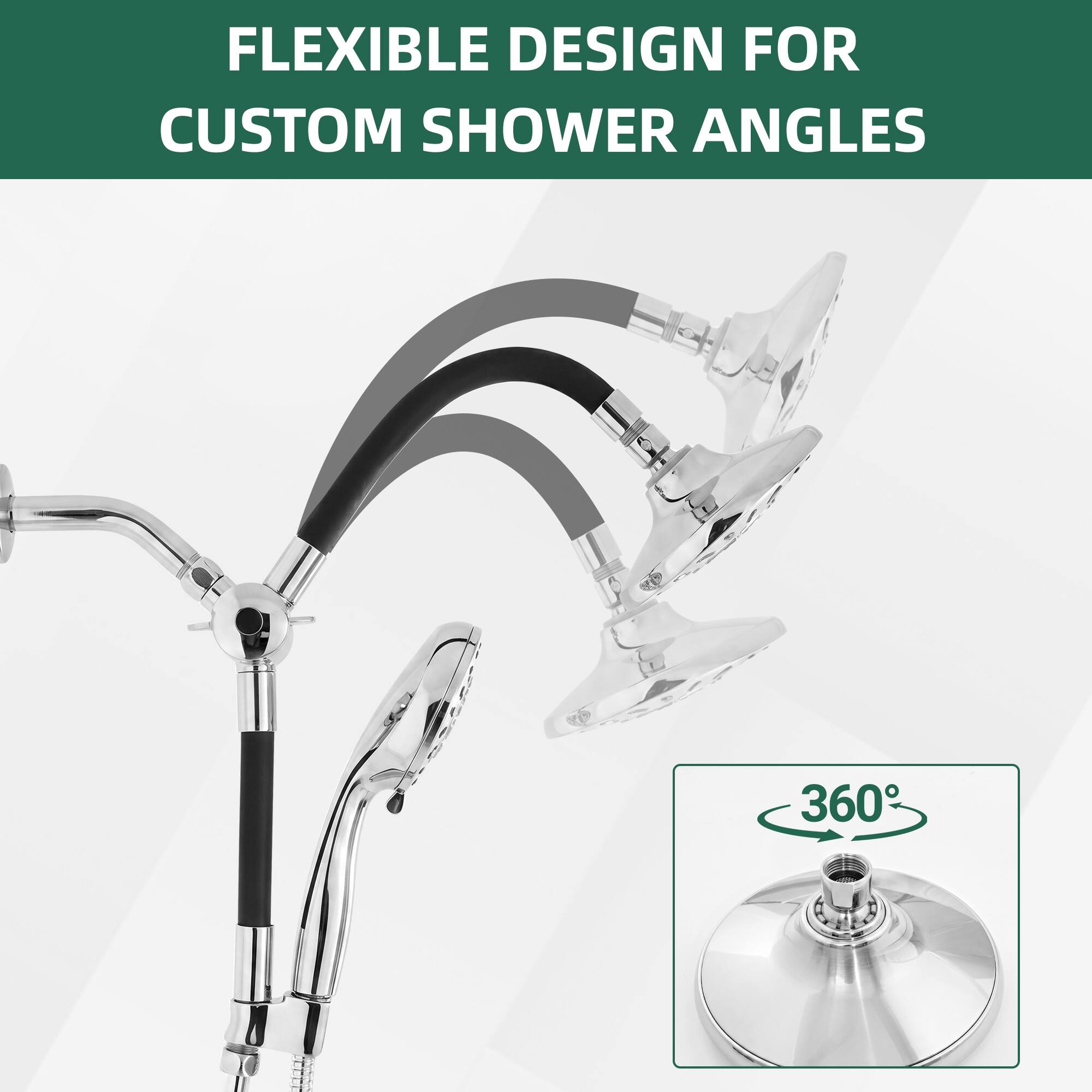 FLEXIBLE DESIGN FOR CUSTOM SHOWER ANGLES 360°