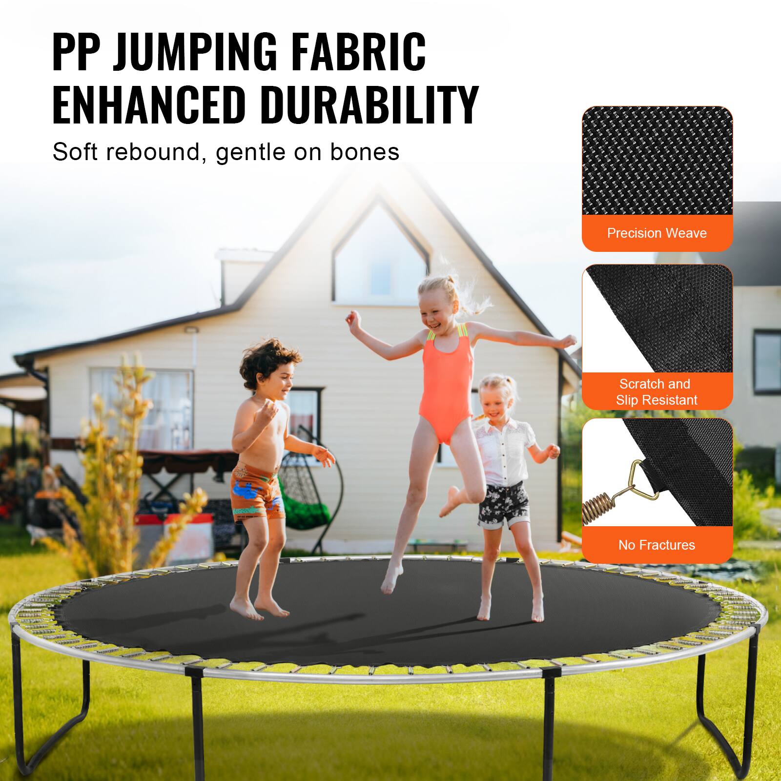 PP JUMPING FABRIC ENHANCED DURABILITY
Soft rebound, gentle on bones
Precision Weave
Scratch and Slip Resistant
No Fractures