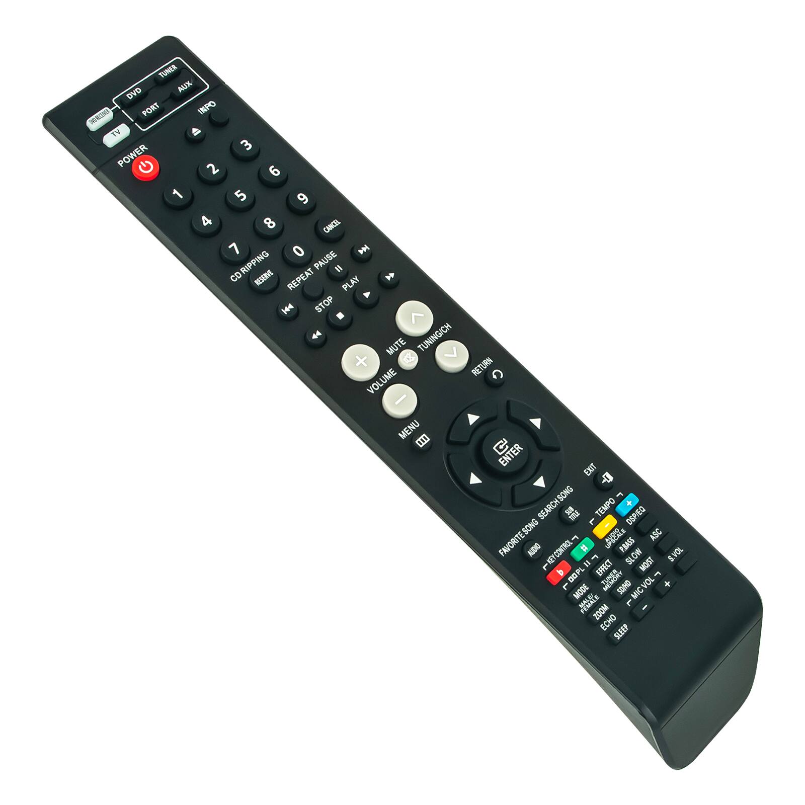 TONER DVD AUX PORT INPO N TV  
POWER 1 2 3 4 5 6 7 8 9 0 CANCEL  
CD RIPPING PAUSE I RESERVE REPEAT PLAY STOP MUTE TUNING/CH RETURN VOLUME MENU  
ENTER EXIT SEARCH SONG TEMPO DSP IEQ L - FAVORITE SONG  
A ASC AUDIO # FBASS KEY CONTROL = EFFECT SLOW NOST TOKS as - D0PL  
L MODE SOND VOL + MIC ZOOM L ECHO SLEEP