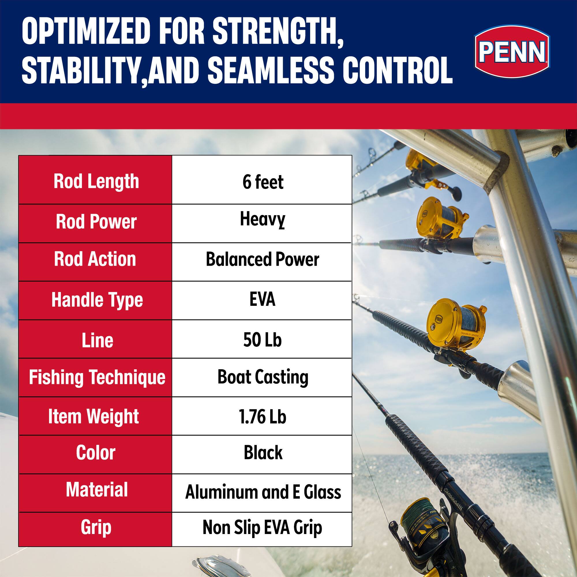 OPTIMIZED FOR STRENGTH, STABILITY, AND SEAMLESS CONTROL

- Rod Length: 6 feet
- Rod Power: Heavy
- Rod Action: Balanced Power
- Handle Type: EVA
- Line: 50 Lb
- Fishing Technique: Boat Casting
- Item Weight: 1.76 Lb
- Color: Black
- Material: Aluminum and E Glass
- Grip: Non Slip EVA Grip
