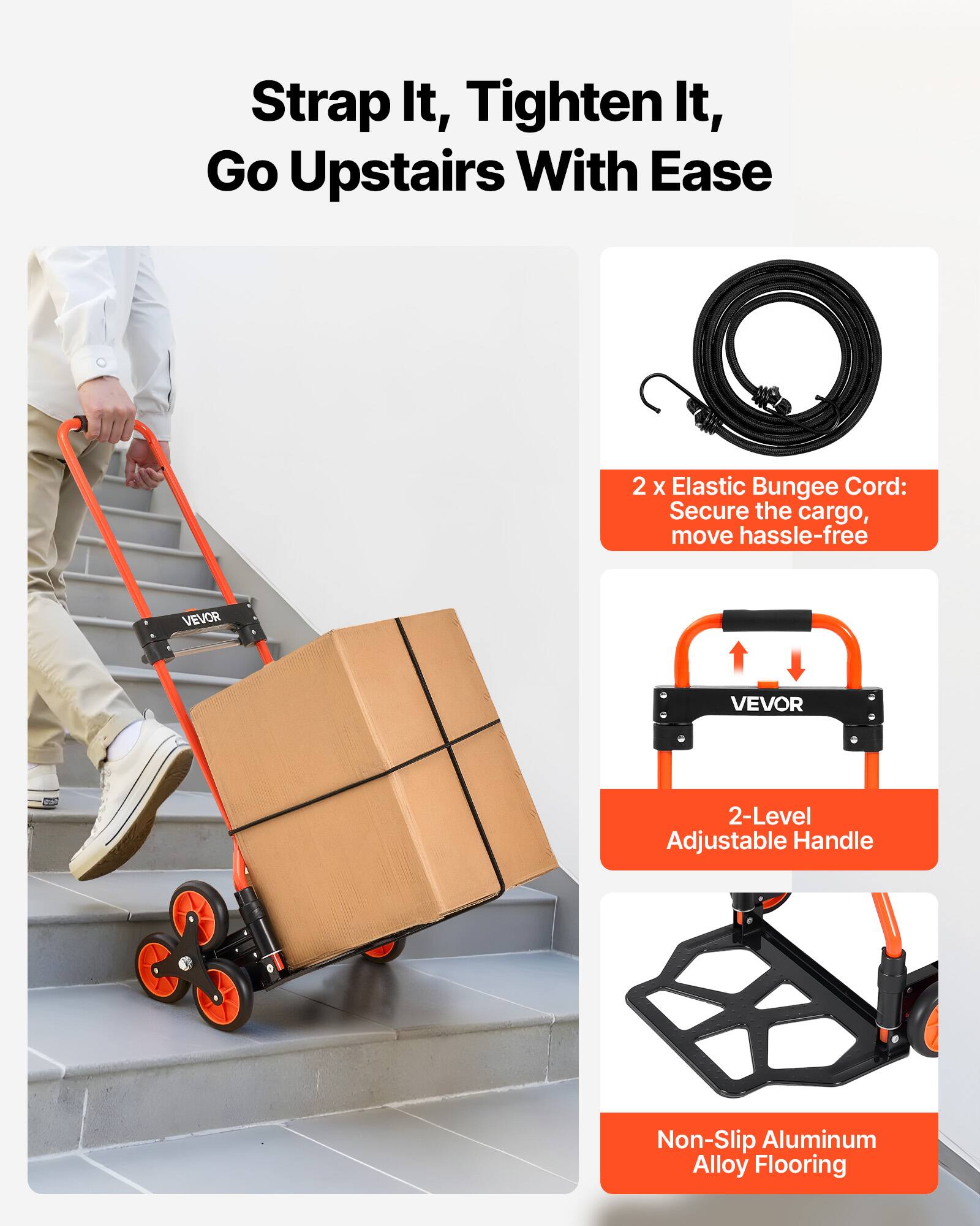 Strap It, Tighten It, Go Upstairs With Ease

2 x Elastic Bungee Cord: Secure the cargo, move hassle-free

VEVOR 2-Level Adjustable Handle

Non-Slip Aluminum Alloy Flooring