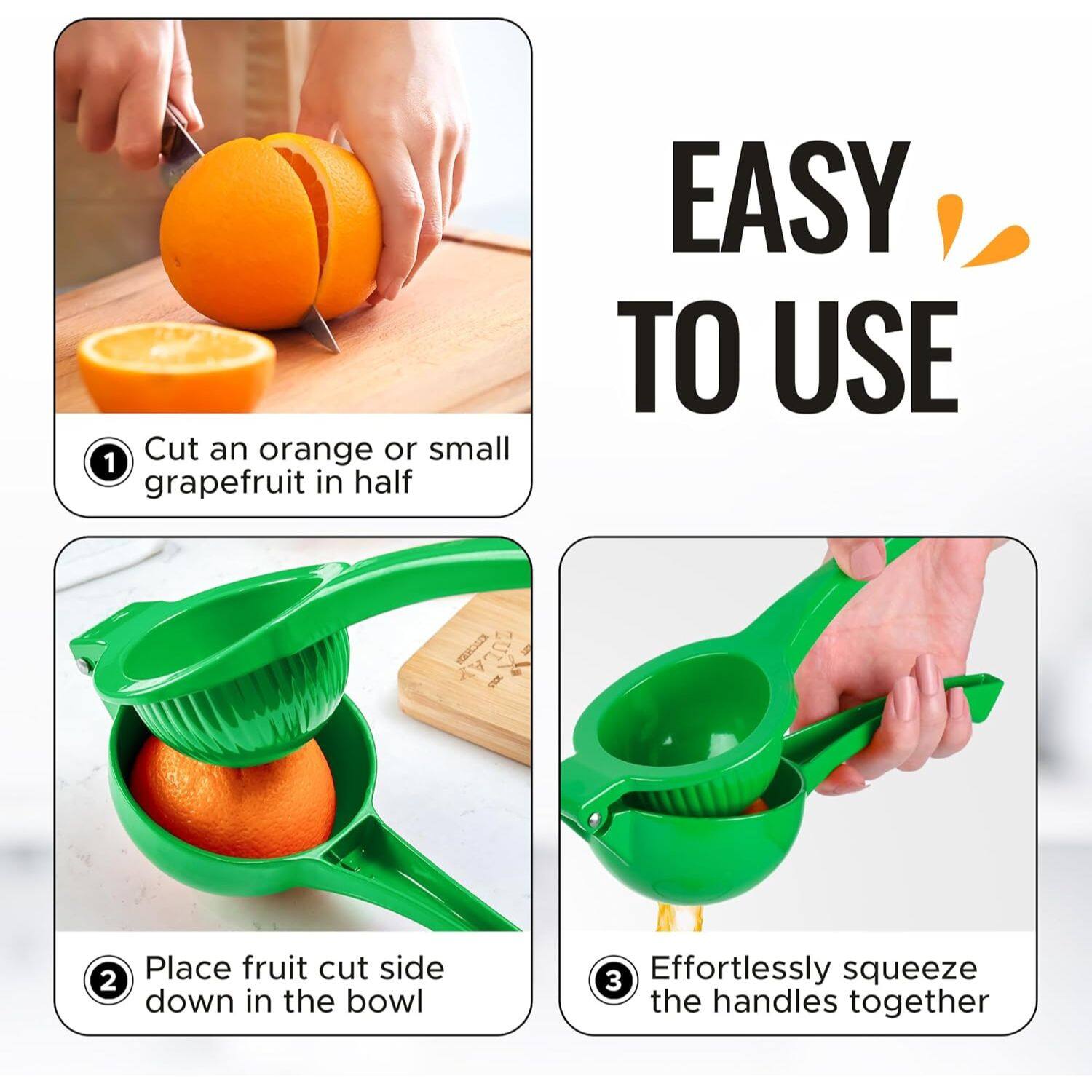 1 Cut an orange or small grapefruit in half
2 Place fruit cut side down in the bowl
3 Effortlessly squeeze the handles together
EASY TO USE