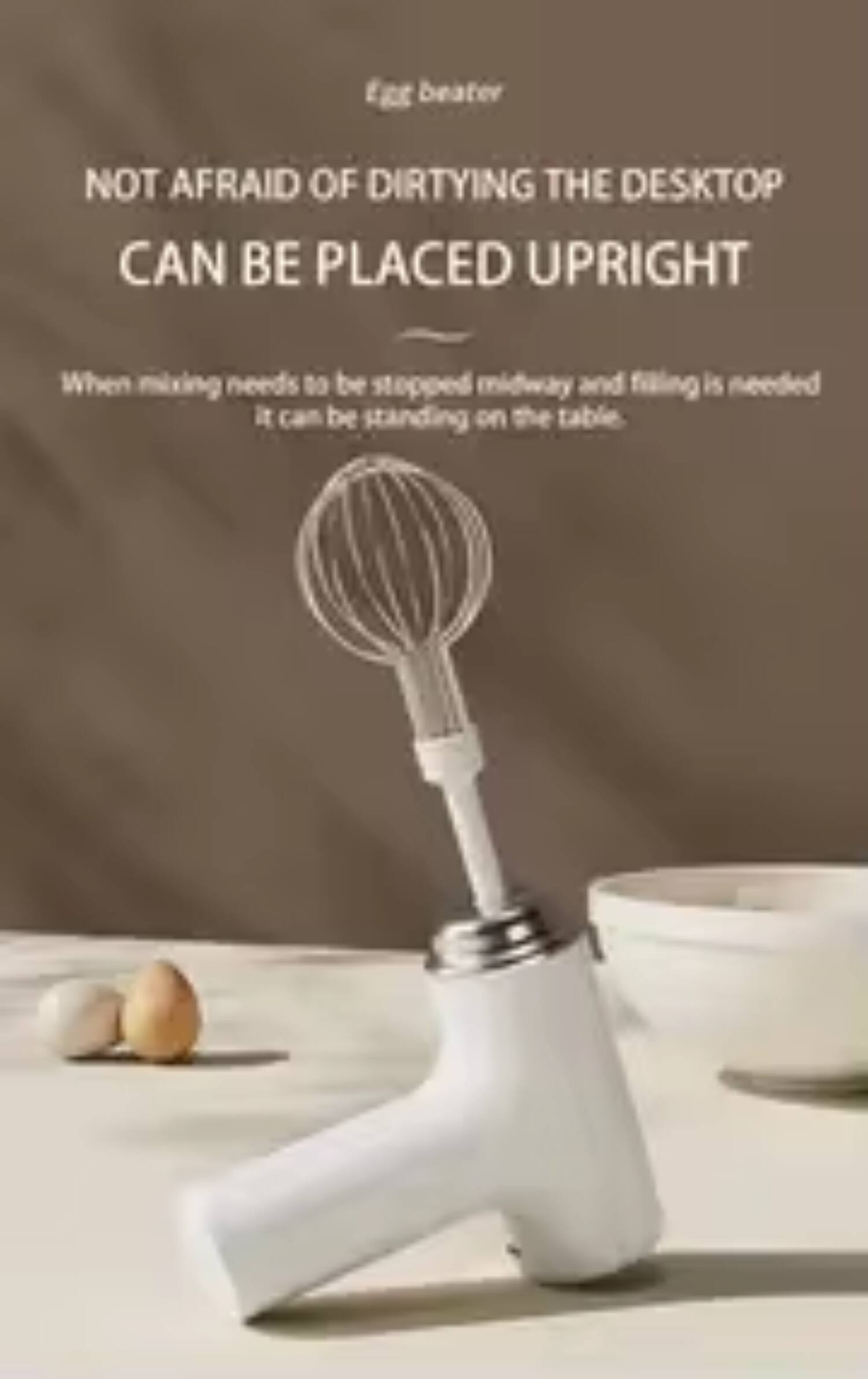 Egg beater  
NOT AFRAID OF DIRTYING THE DESKTOP  
CAN BE PLACED UPRIGHT  

When mixing needs to be stopped midway and filling is needed, it can be standing on the table.