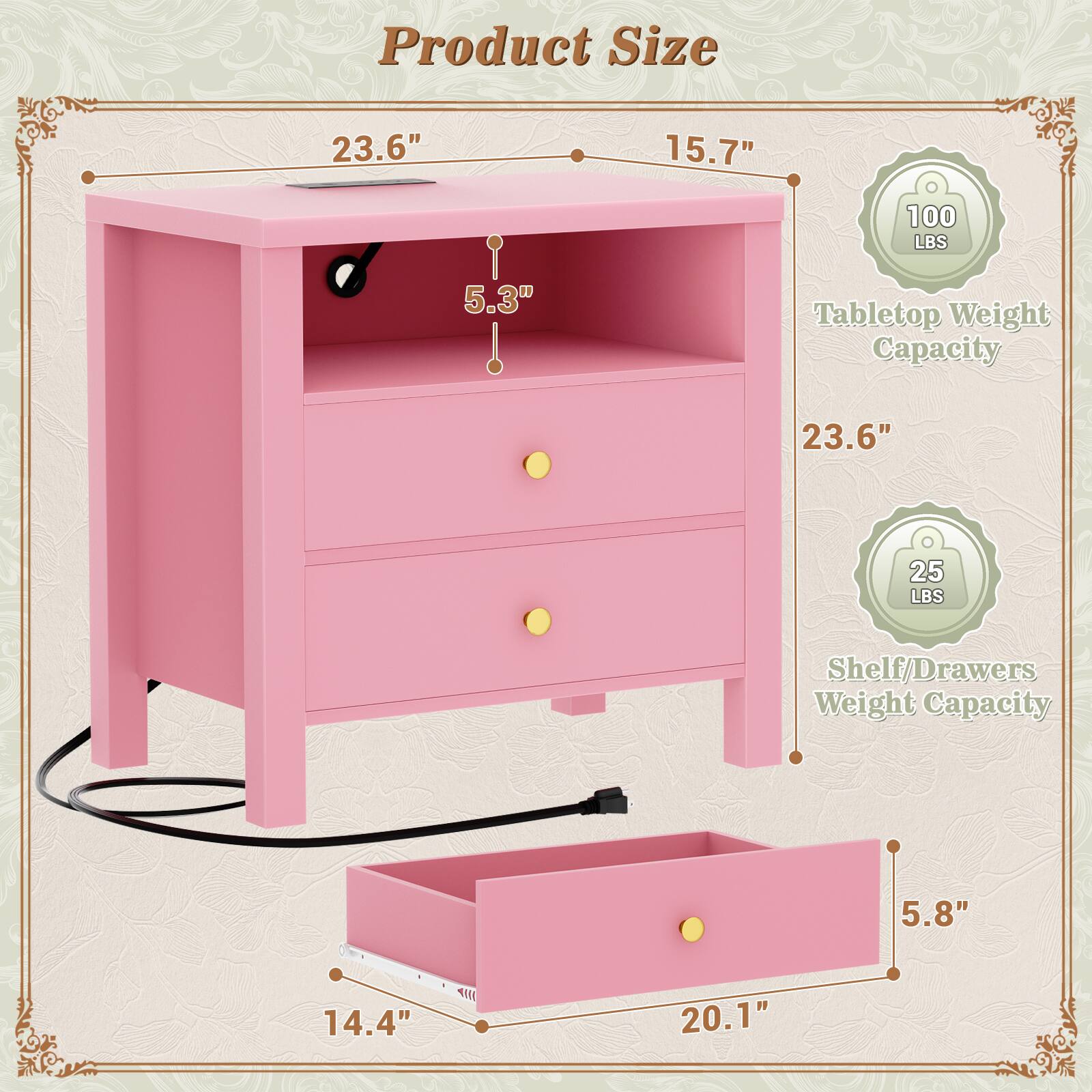 Product Size: 23.6" x 15.7" x 100 LBS  
Tabletop Weight Capacity: 23.6" x 25 LBS  
Shelf/Drawers Weight Capacity: 5.8" x 14.4" x 20.1"