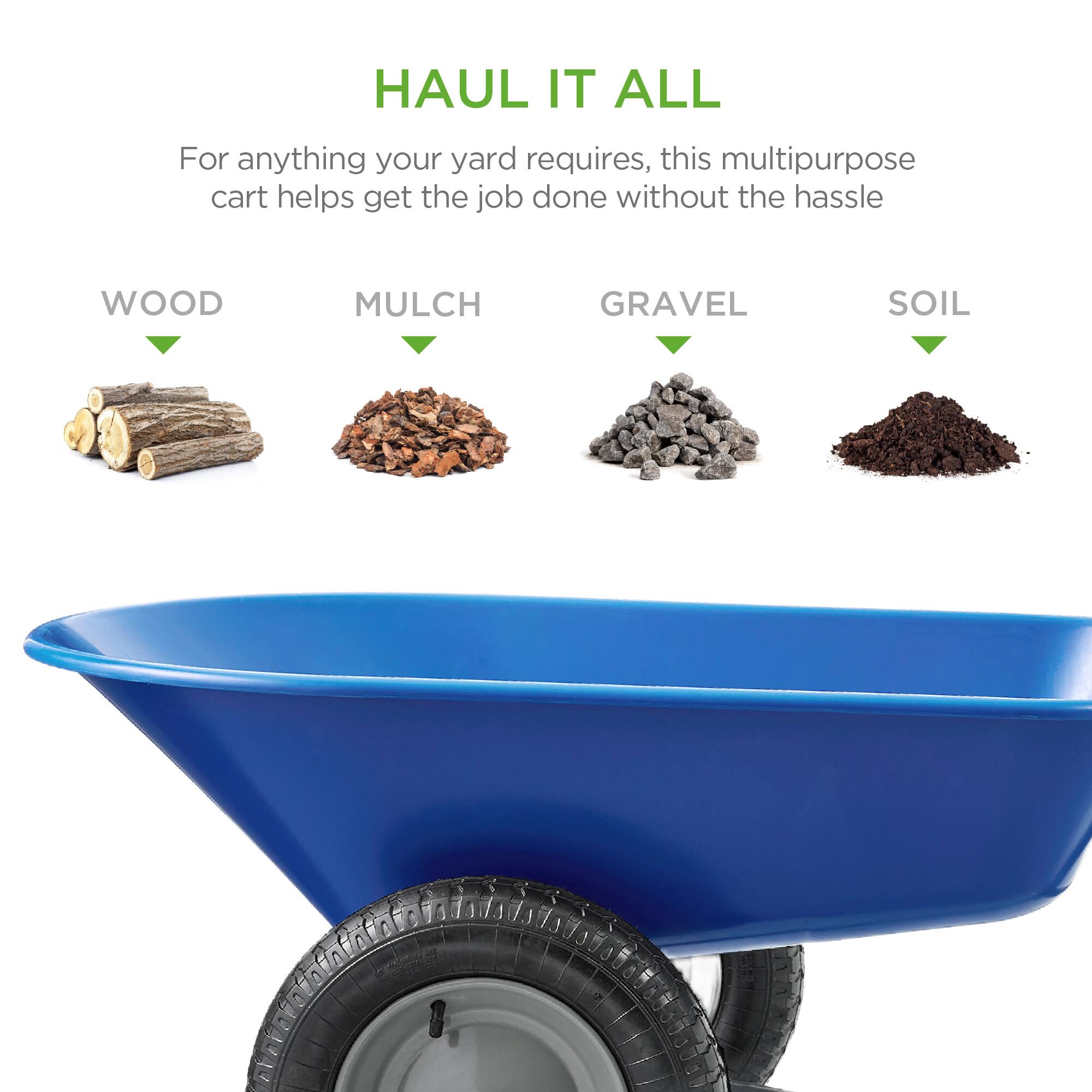 HAUL IT ALL

For anything your yard requires, this multipurpose cart helps get the job done without the hassle

WOOD  
MULCH  
GRAVEL  
SOIL