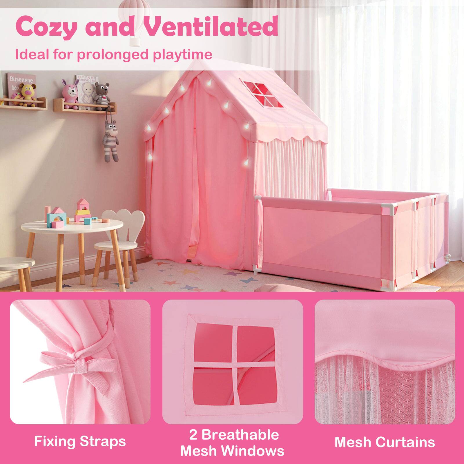 Cozy and Ventilated  
Ideal for prolonged playtime  

Fixing Straps  
2 Breathable Mesh Windows  
Mesh Curtains