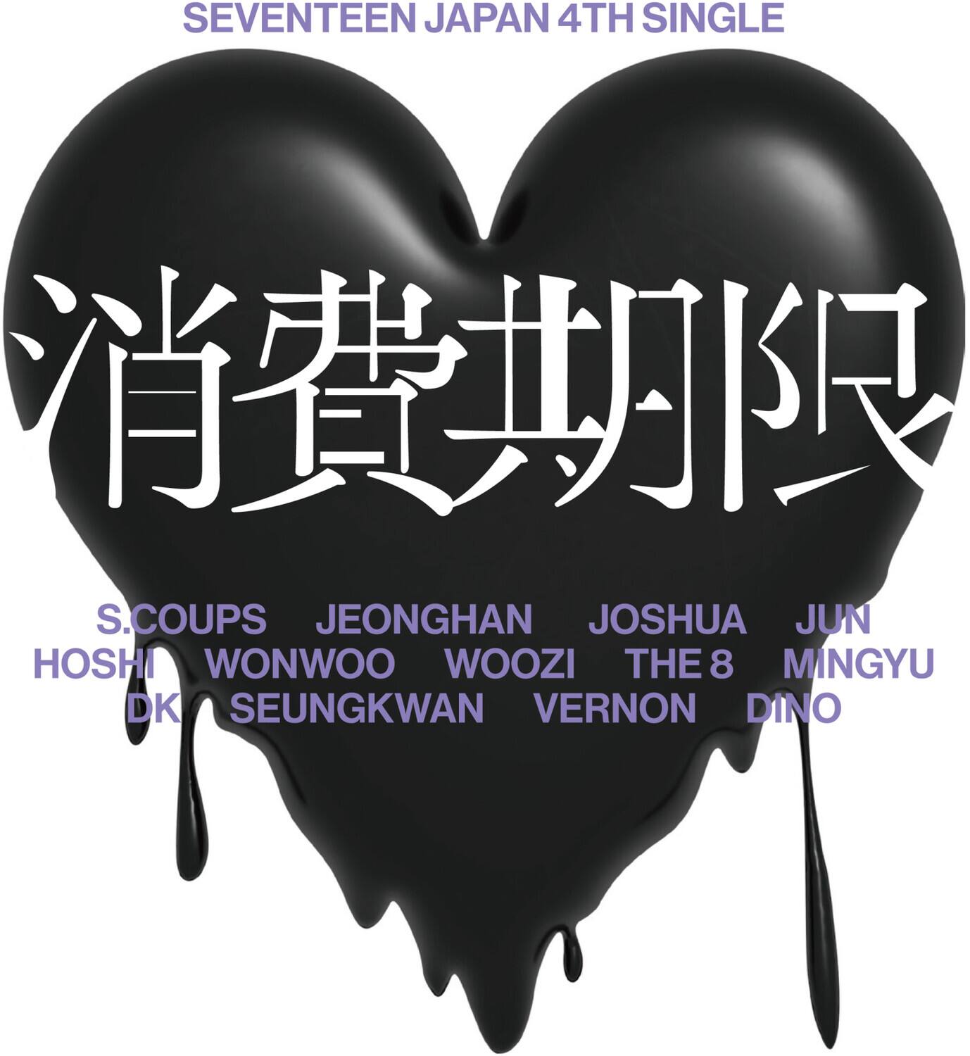 SEVENTEEN JAPAN 4TH SINGLE

消費期限

S.COUPS JEONGHAN JOSHUA JUN HOSHI WONWOO WOOZI THE 8 MINGYU DK SEUNGKWAN VERNON DINO