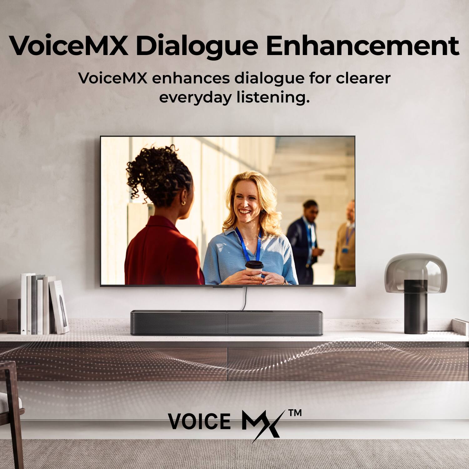 VoiceMX Dialogue Enhancement  
VoiceMX enhances dialogue for clearer everyday listening.  
VOICE MX™