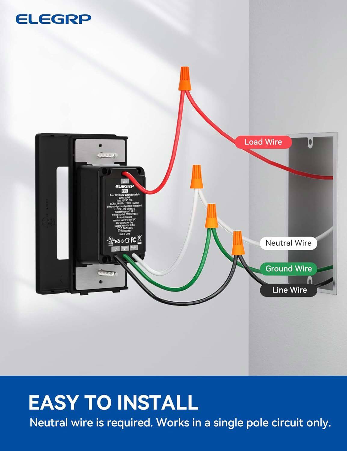 ELEGRP Load Wire ELEGRP 3 Sar Tetcr Sothing_to_trne CTAna - - RM as SUR T - ng_toibe semaen - Xn am m e - -t - - mc - D oram - A A M e - - RHS OFC Neutral Wire Ground Wire Line Wire EASY TO INSTALL Neutral wire is required. Works in a single pole circuit only.