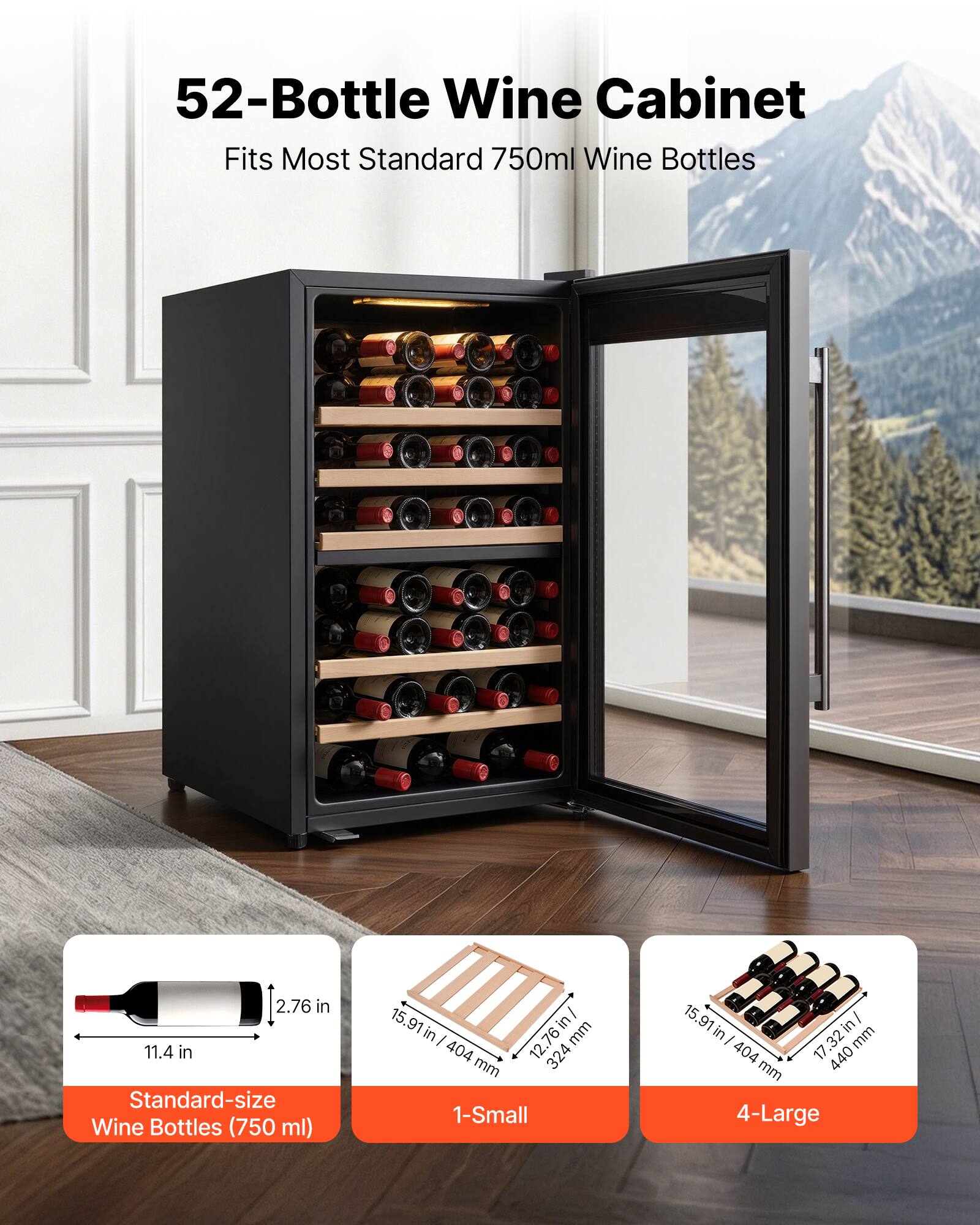 52-Bottle Wine Cabinet  
Fits Most Standard 750ml Wine Bottles  

Standard-size Wine Bottles (750 ml)  
11.4 in x 2.76 in  

1-Small  
15.91 in / 404 mm x 12.76 in / 324 mm  

4-Large  
15.91 in / 404 mm x 17.32 in / 440 mm