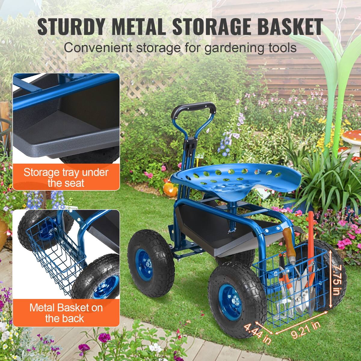 STURDY METAL STORAGE BASKET  
Convenient storage for gardening tools

Storage tray under the seat

Metal Basket on the back

4.44 in  
9.21 in  
7.75 in