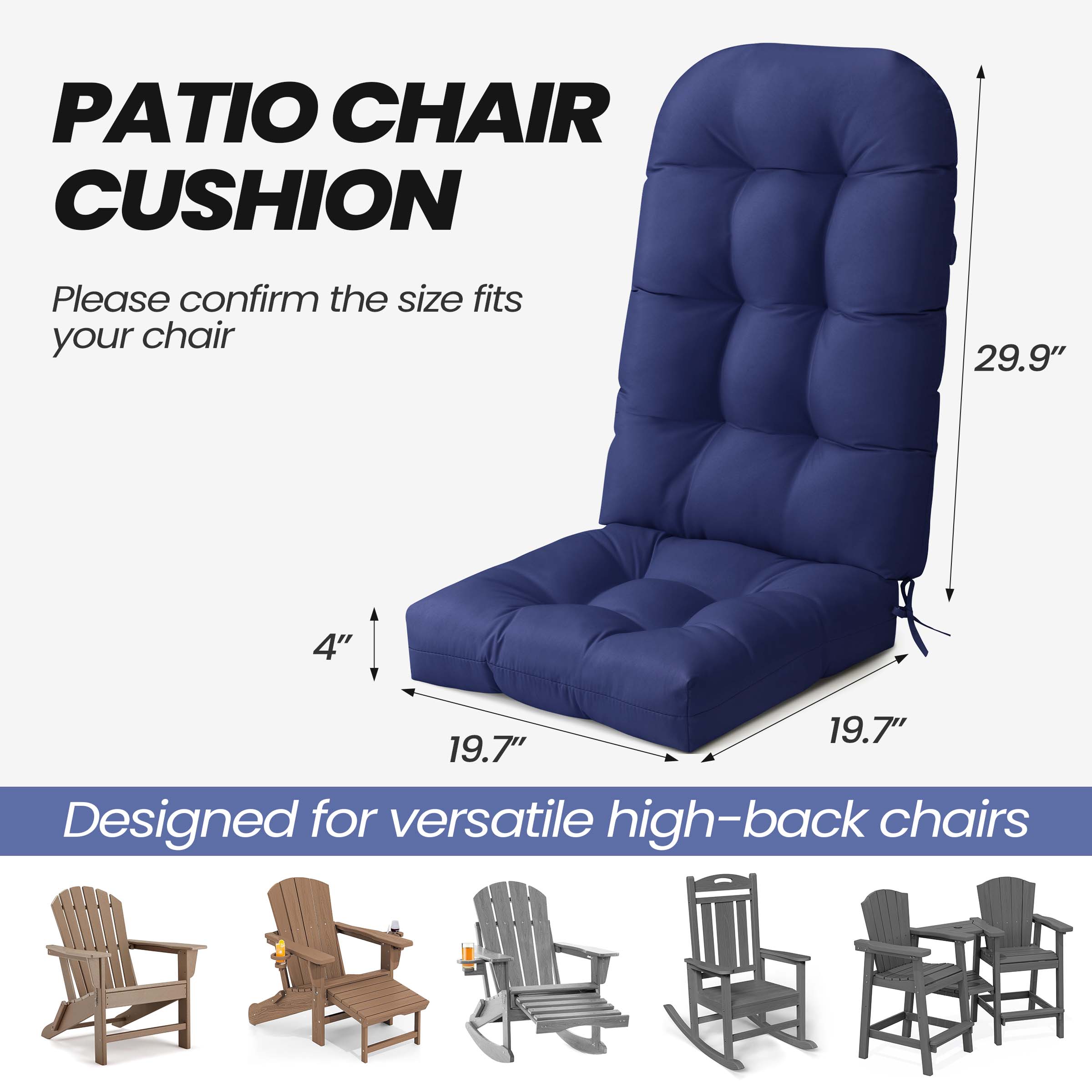 PATIO CHAIR CUSHION

Please confirm the size fits your chair

29.9" 4" 19.7" 19.7"

Designed for versatile high-back chairs