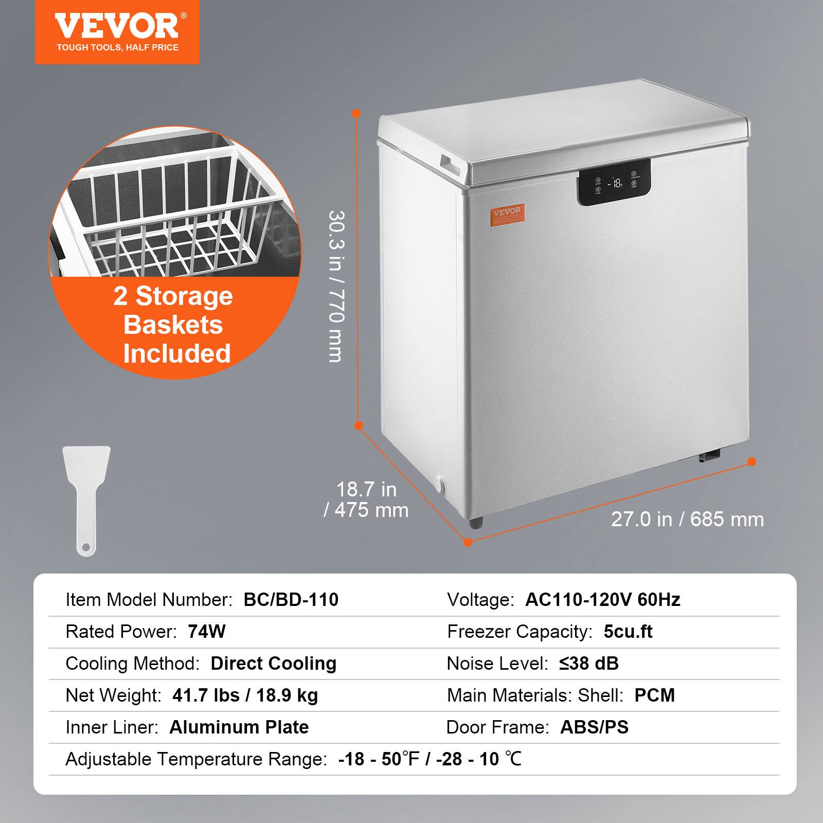 **VEVOR**  
TOUGH TOOLS, HALF PRICE

---

**2 Storage Baskets Included**

---

**Item Model Number:** BC/BD-110  
**Rated Power:** 74W  
**Cooling Method:** Direct Cooling  
**Net Weight:** 41.7 lbs / 18.9 kg  
**Inner Liner:** Aluminum Plate  
**Adjustable Temperature Range:** -18 - 50°F / -28 - 10°C  

---

**Voltage:** AC110-120V 60Hz  
**Freezer Capacity:** 5 cu.ft  
**Noise Level:** ≤38 dB  
**Main Materials:** Shell: PCM  
**Door Frame:** ABS/PS  

---

**Dimensions:**  
- Height: 30.3 in / 770 mm  
- Width: 18.7 in / 475 mm  
- Depth: 27.0 in / 685 mm