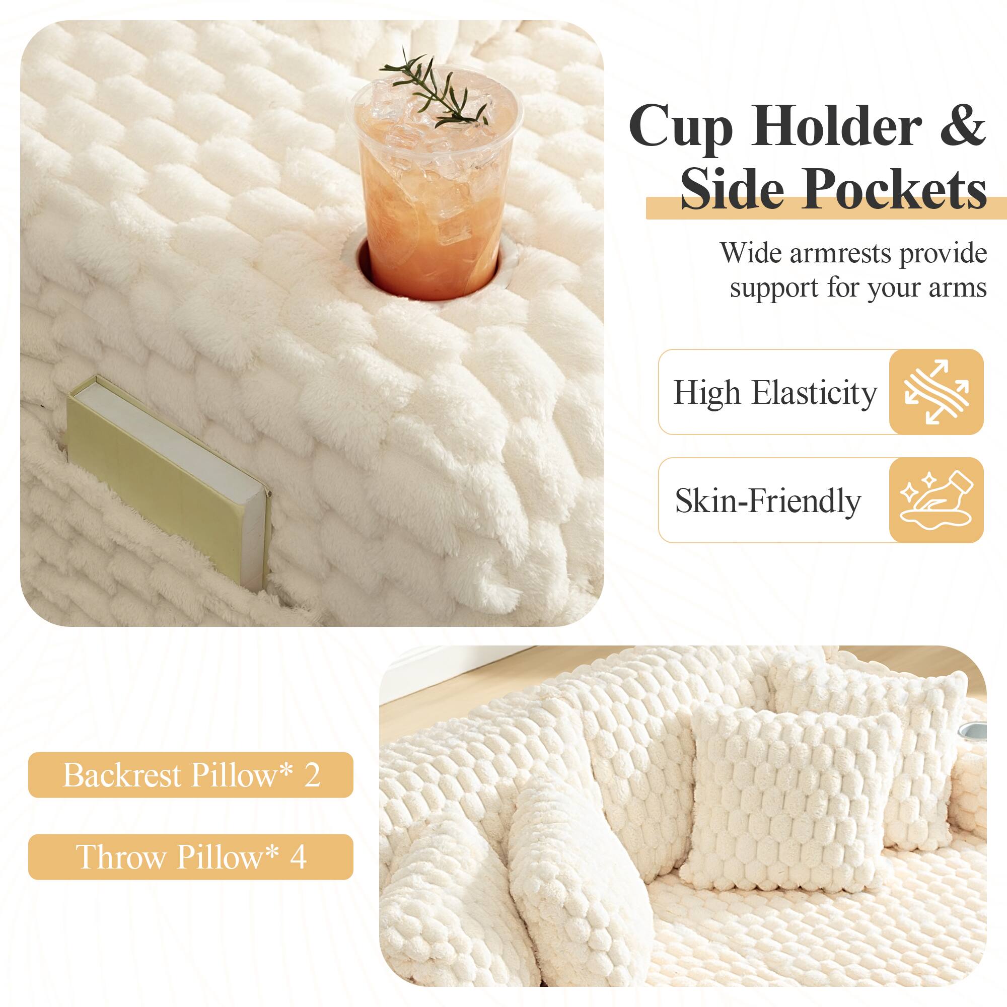 Cup Holder & Side Pockets  
Wide armrests provide support for your arms  

High Elasticity  
Skin-Friendly  

Backrest Pillow* 2  
Throw Pillow* 4