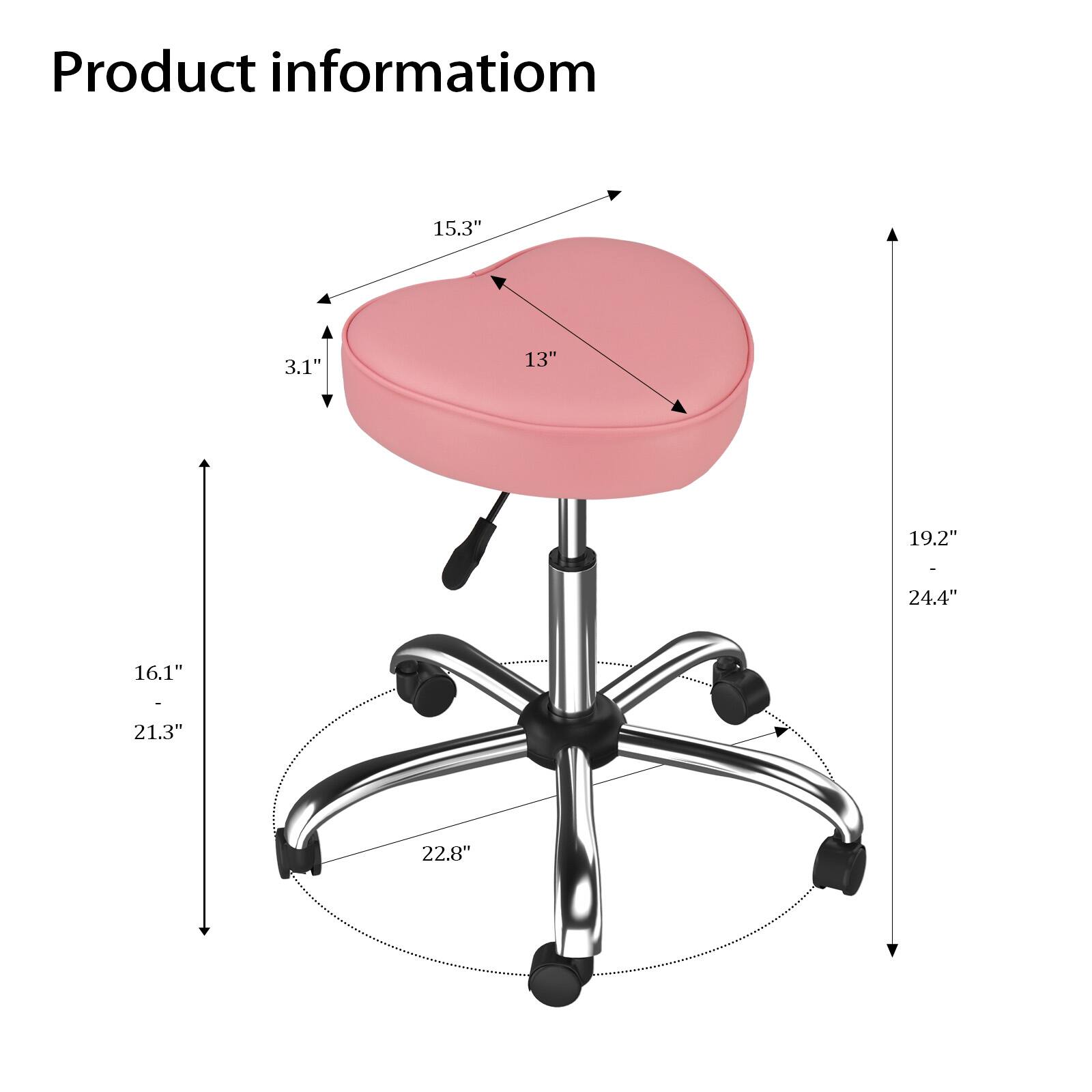 Product information

- Seat diameter: 15.3"
- Seat height: 13"
- Seat thickness: 3.1"
- Overall height: 16.1" - 21.3"
- Base width: 22.8"
- Base height: 19.2" - 24.4"