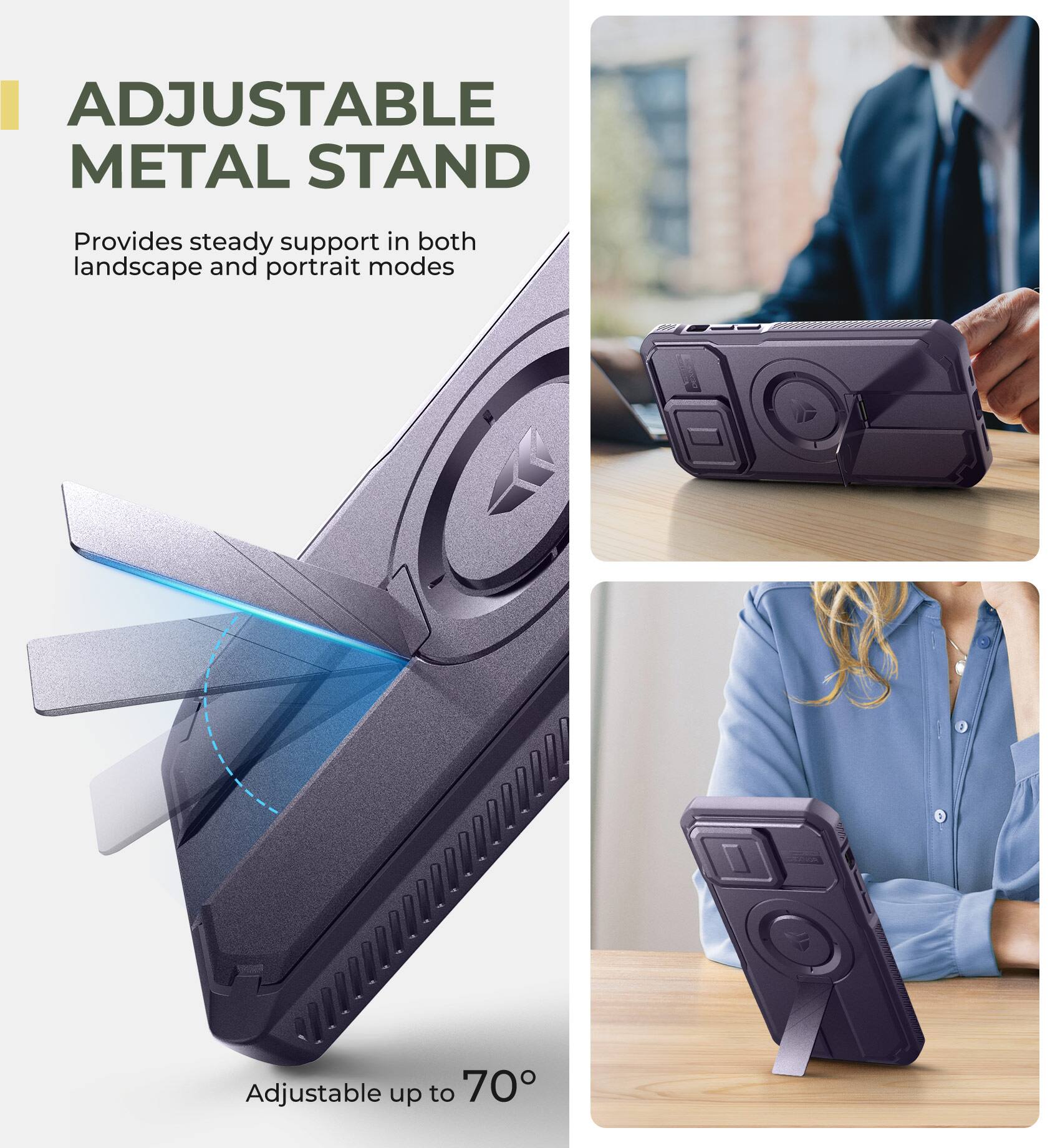 ADJUSTABLE METAL STAND  
Provides steady support in both landscape and portrait modes  
Adjustable up to 70°