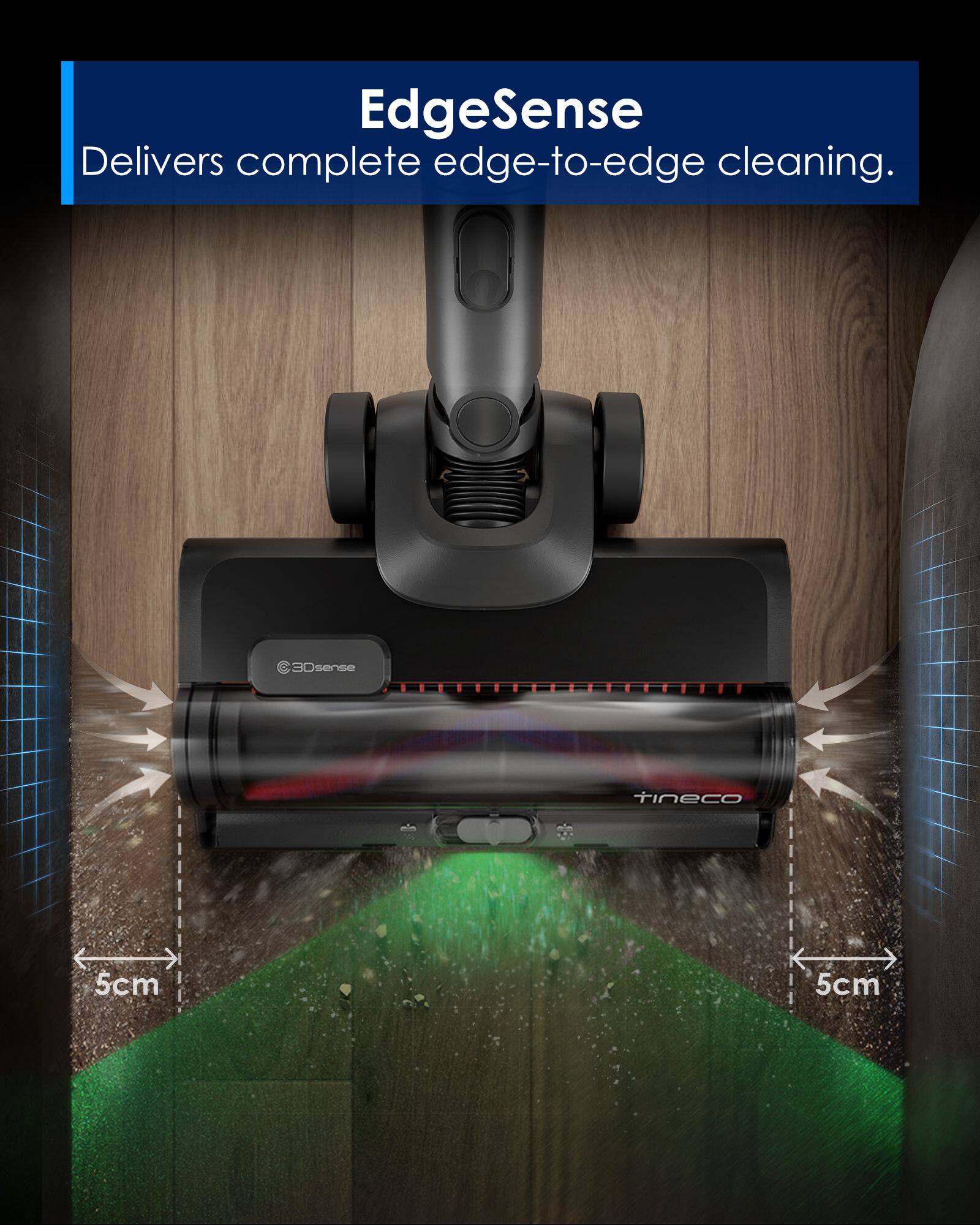 EdgeSense Delivers complete edge-to-edge cleaning. 3D sense tineco 5cm 5cm