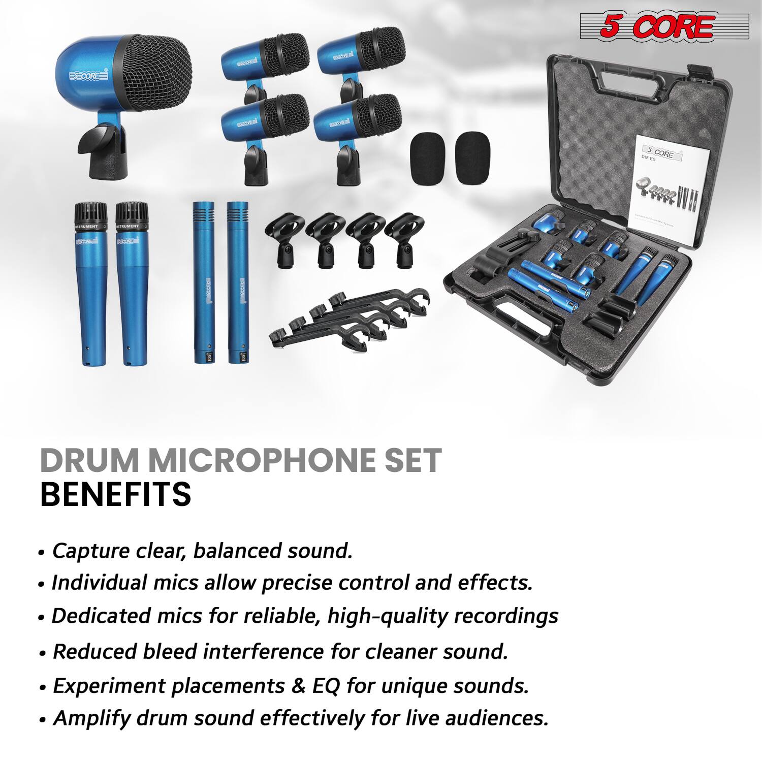 **5 CORE**

**DRUM MICROPHONE SET**

**BENEFITS**

- Capture clear, balanced sound.
- Individual mics allow precise control and effects.
- Dedicated mics for reliable, high-quality recordings.
- Reduced bleed interference for cleaner sound.
- Experiment placements & EQ for unique sounds.
- Amplify drum sound effectively for live audiences.